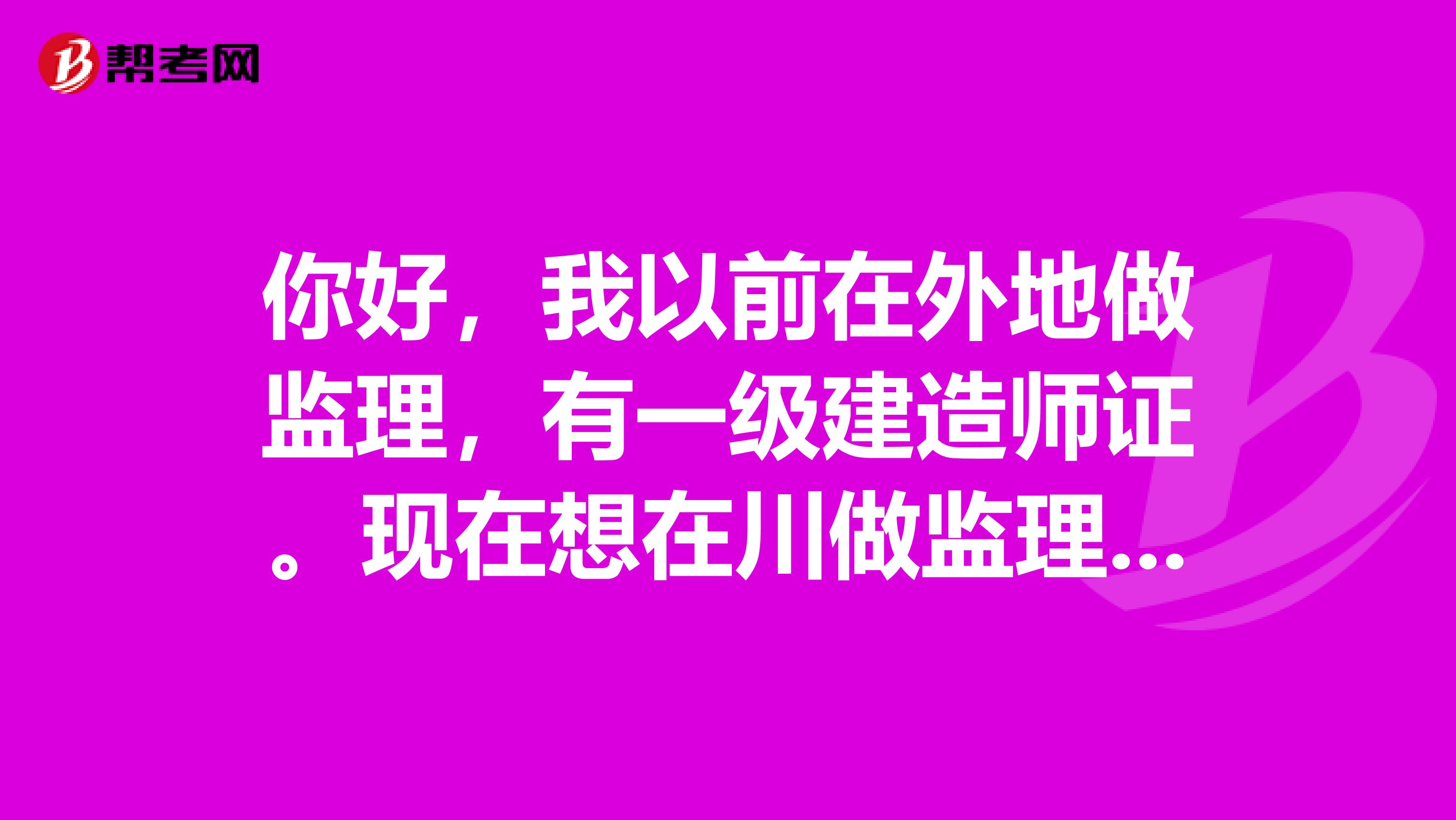 你好,我以前在外地做监理,有一级建造师证。现在想在川做监理,但要弄省监证。请问今年省监证什么时候考呀