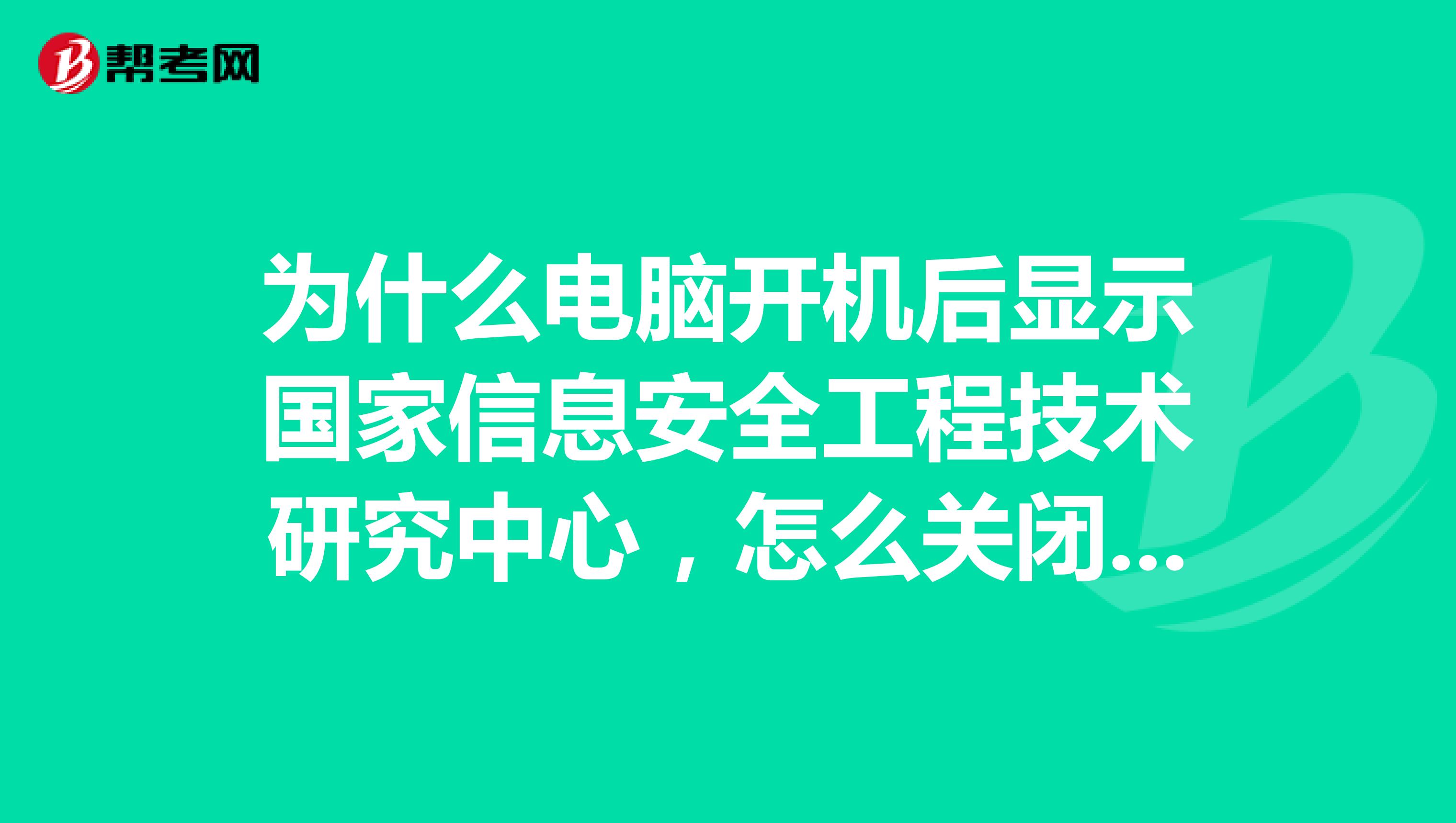 为什么电脑开机后显示国家信息安全工程技术研究中心,怎么关闭它?不让它自动弹出