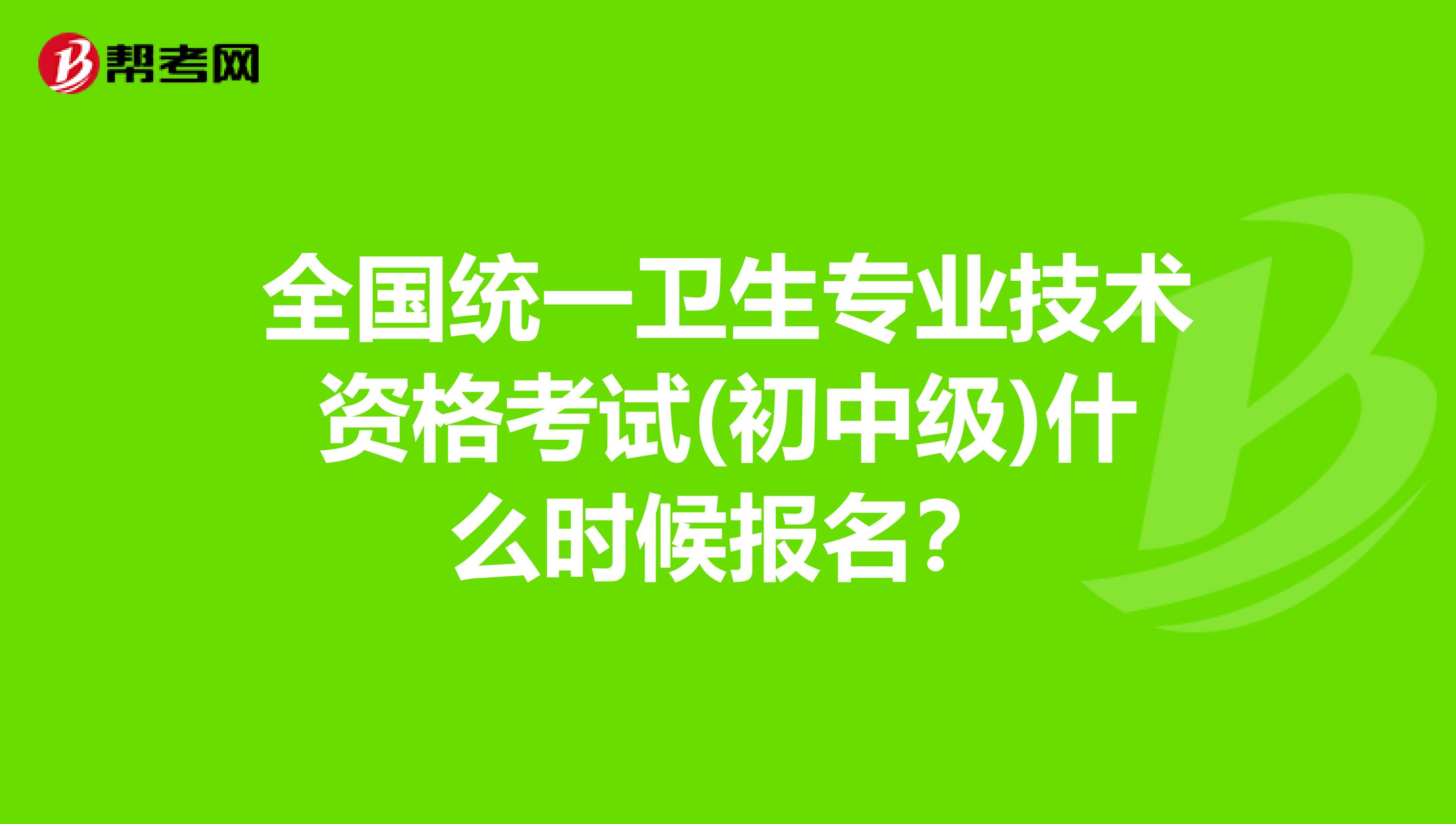 全国统一卫生专业技术资格考试(初中级)什么时候报名?