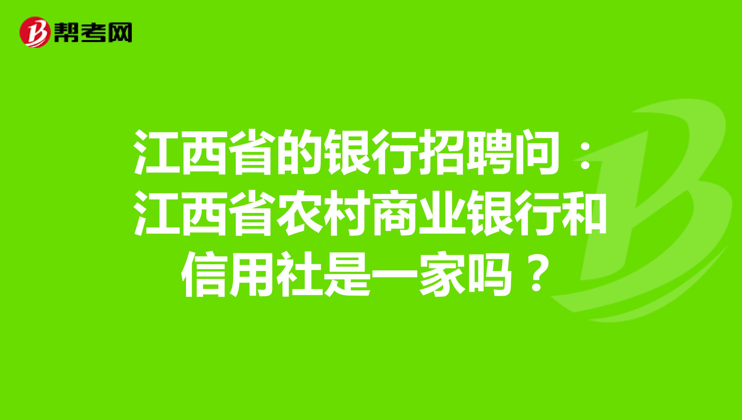 江西省的银行招聘问:江西省农村商业银行和信用社是一家吗?