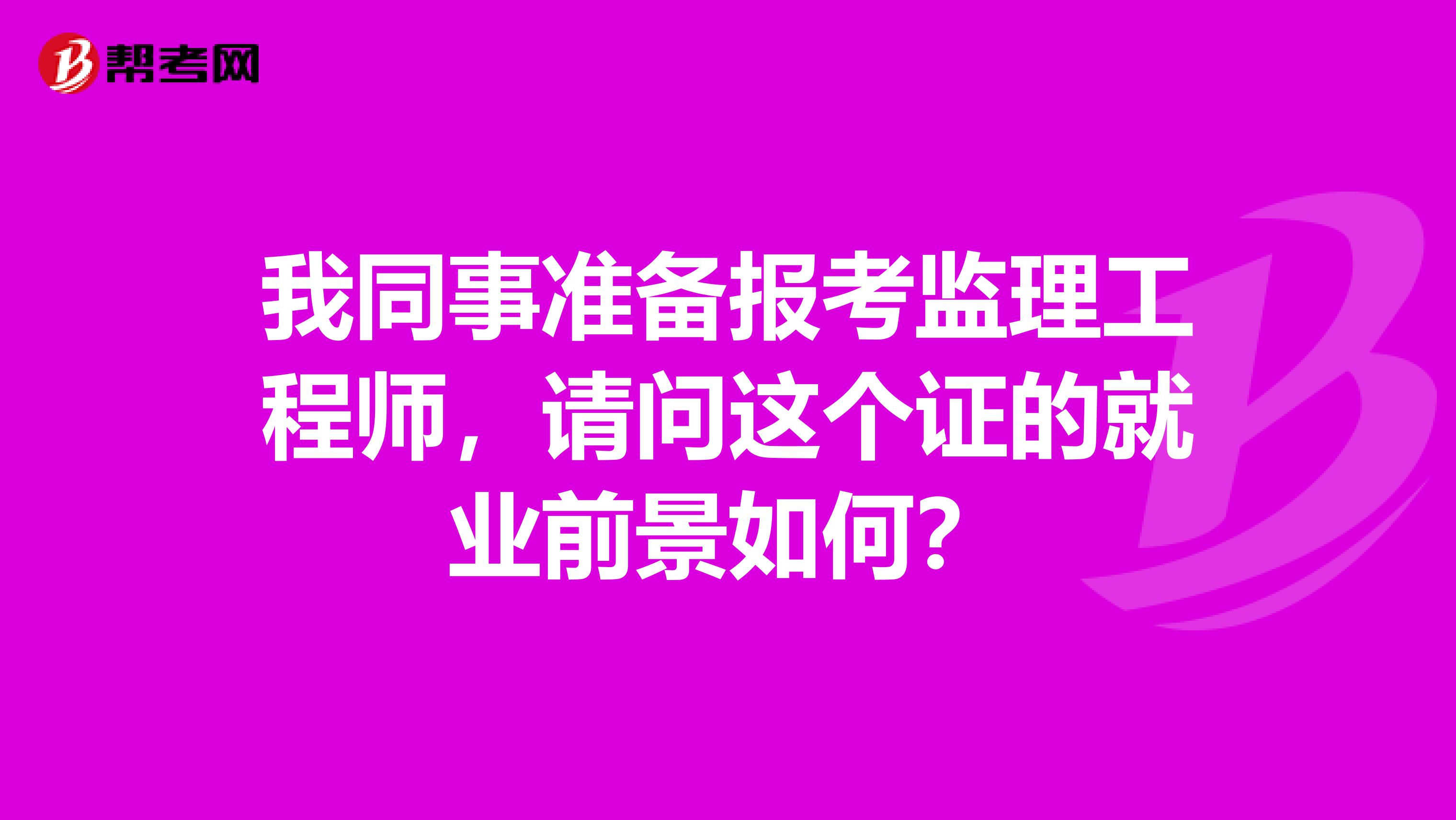 我同事准备报考监理工程师，请问这个证的就业前景如何？