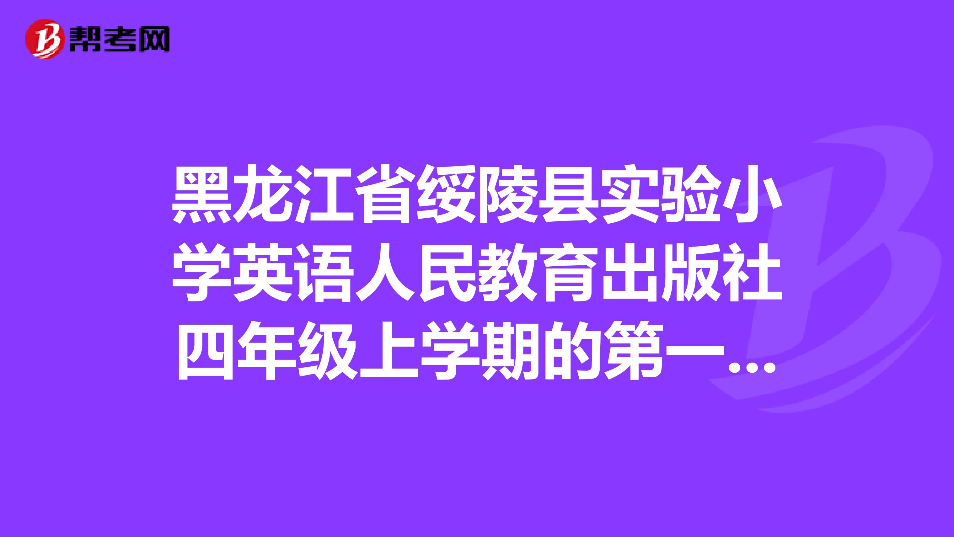 黑龙江省绥陵县实验小学英语人民教育出版社四年级上学期的第一课课文怎么补