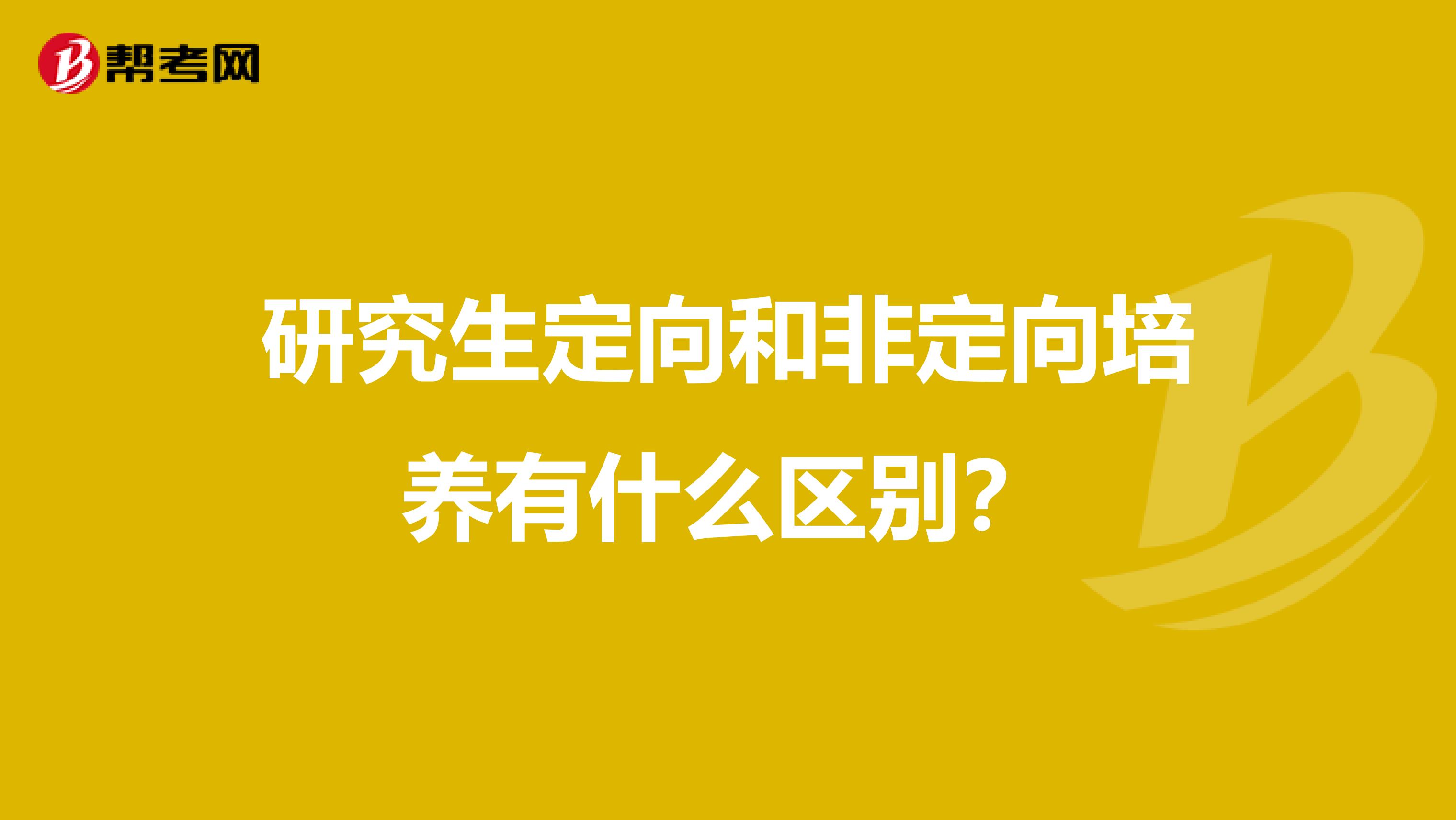 研究生定向和非定向培养有什么区别?