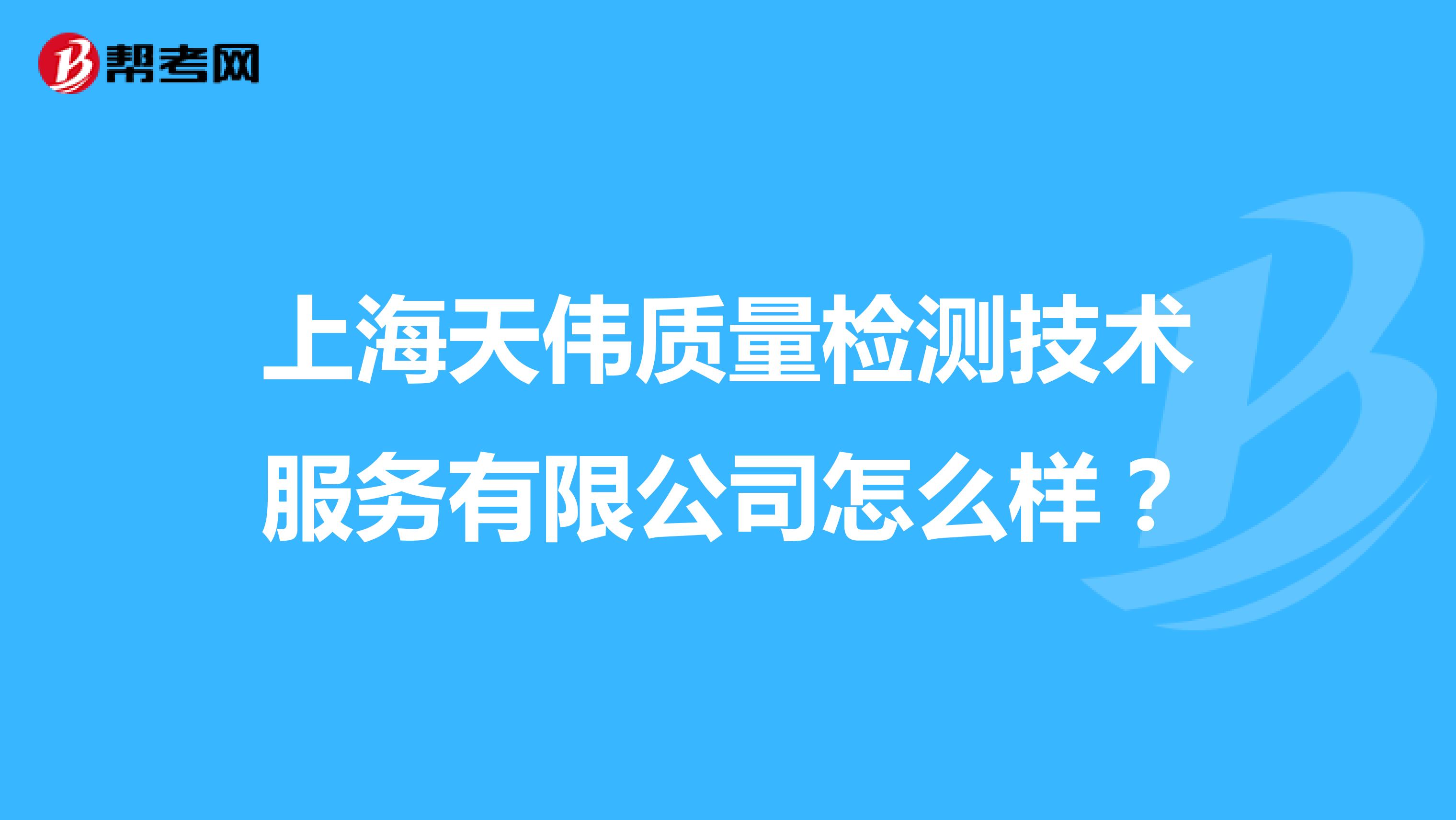 上海天伟质量检测技术服务有限公司怎么样？