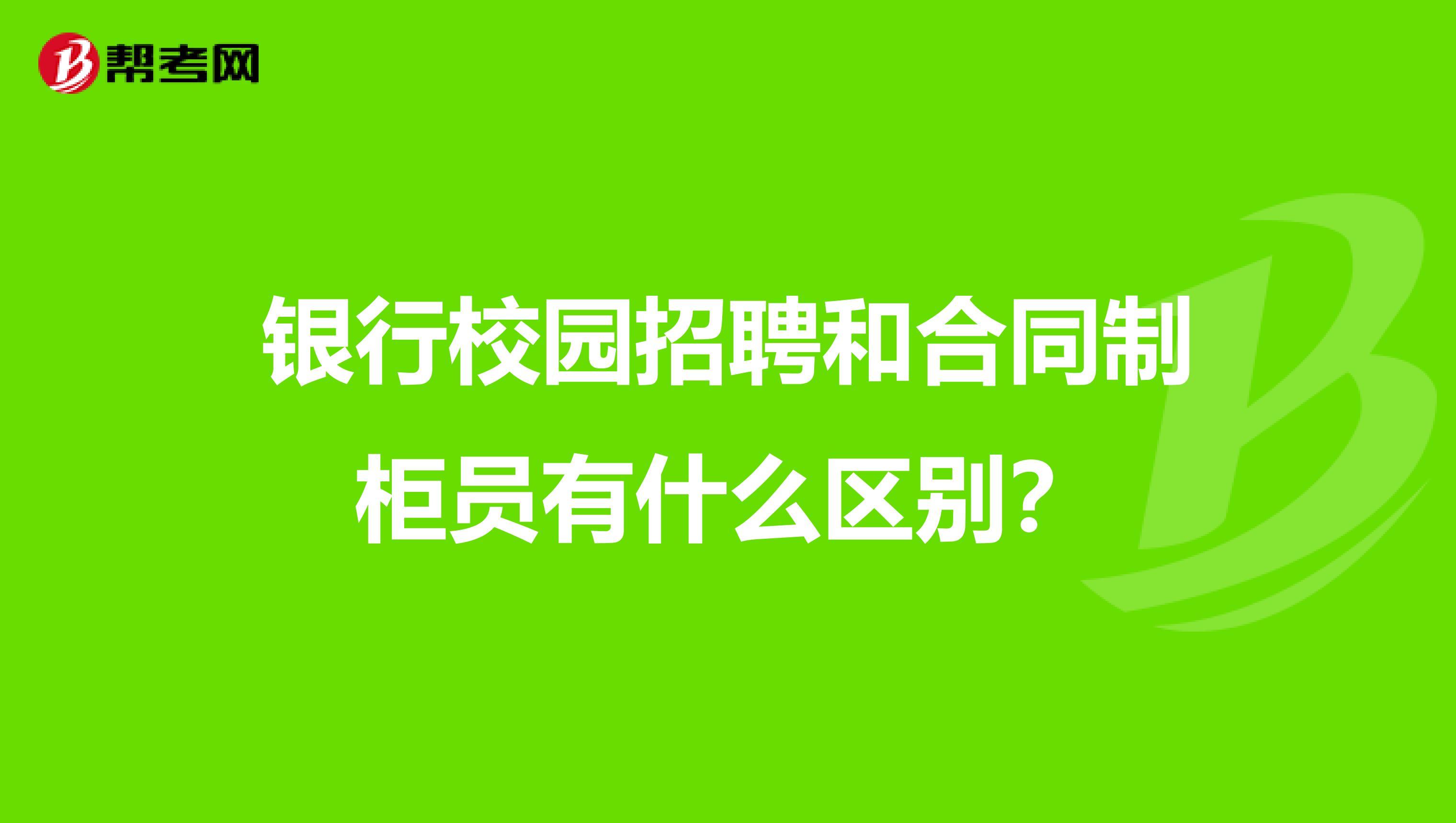 银行校园招聘和合同制柜员有什么区别？