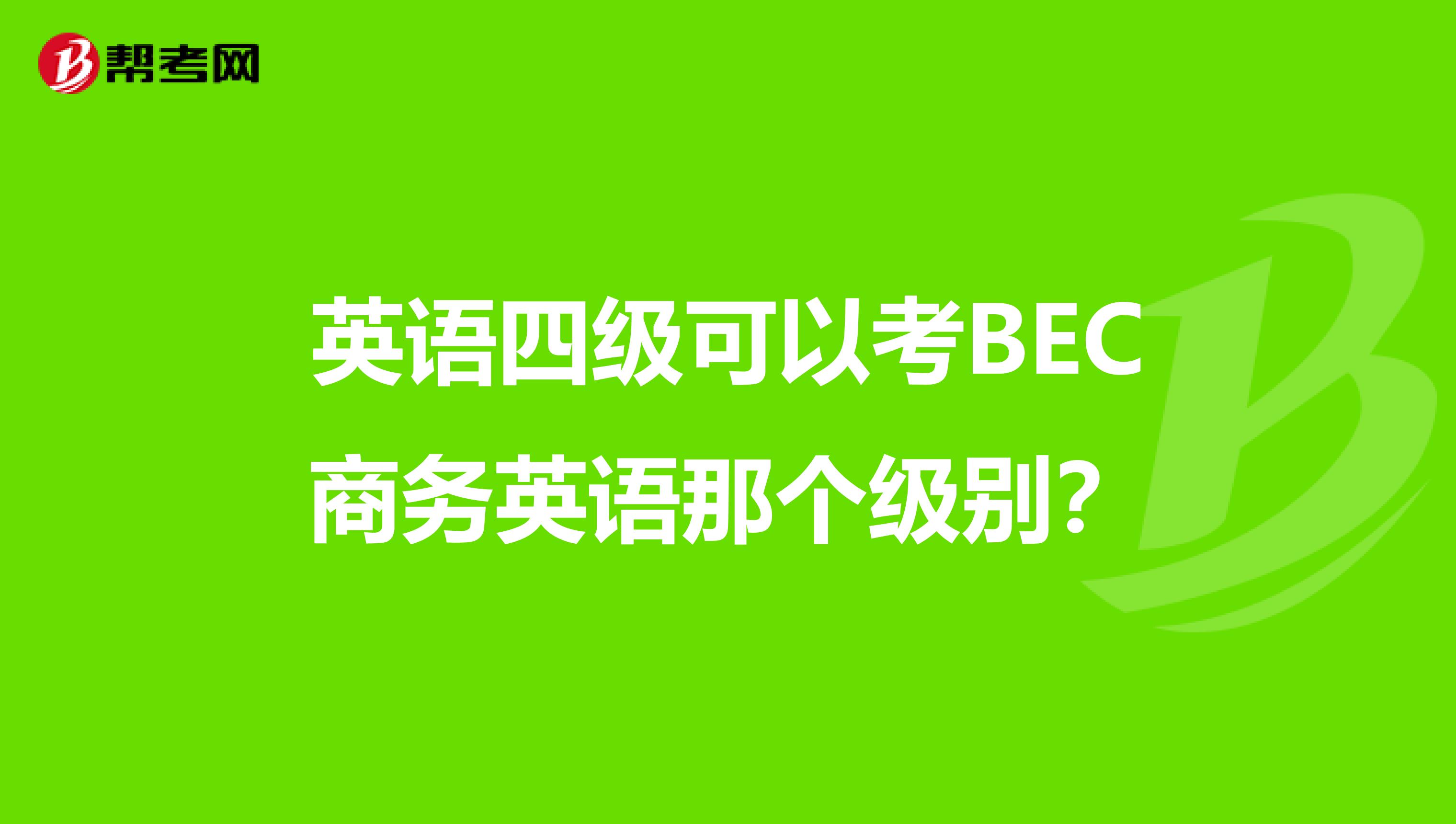 英语四级可以考BEC商务英语那个级别?