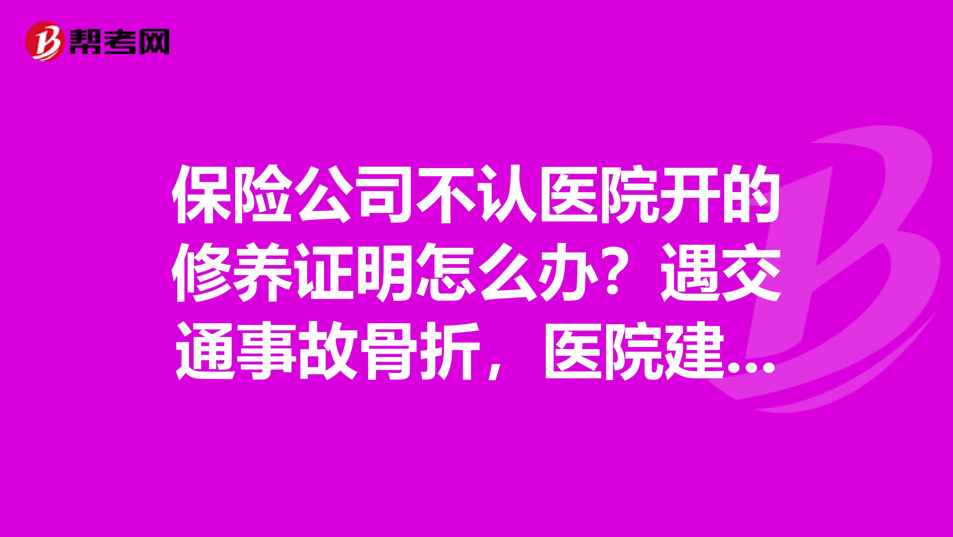 保险公司不认医院开的修养证明怎么办?遇交通事故骨折,医院建议修养六个月,但理赔时保险公司只陪四个月