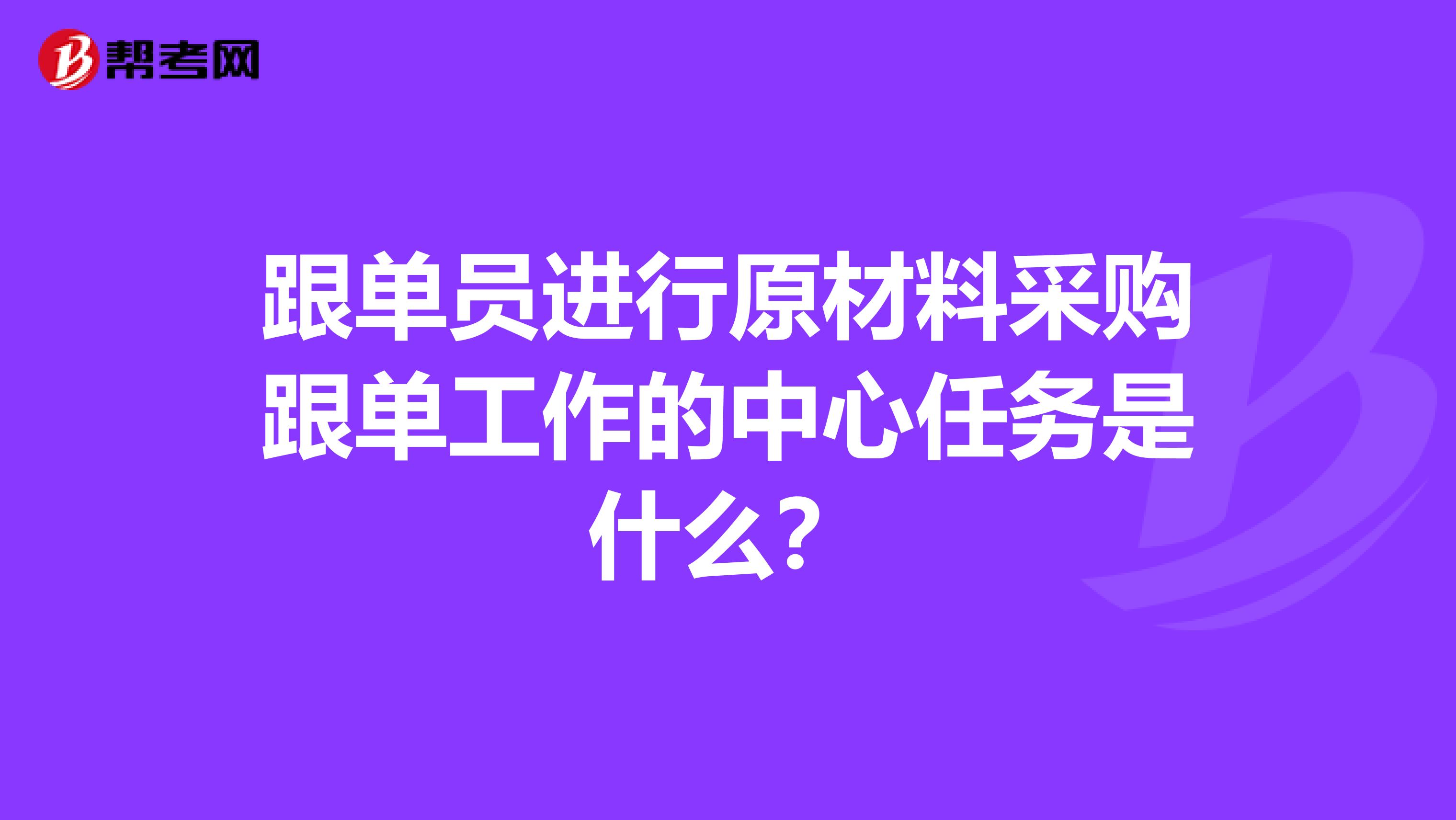 跟单员进行原材料采购跟单工作的中心任务是什么?
