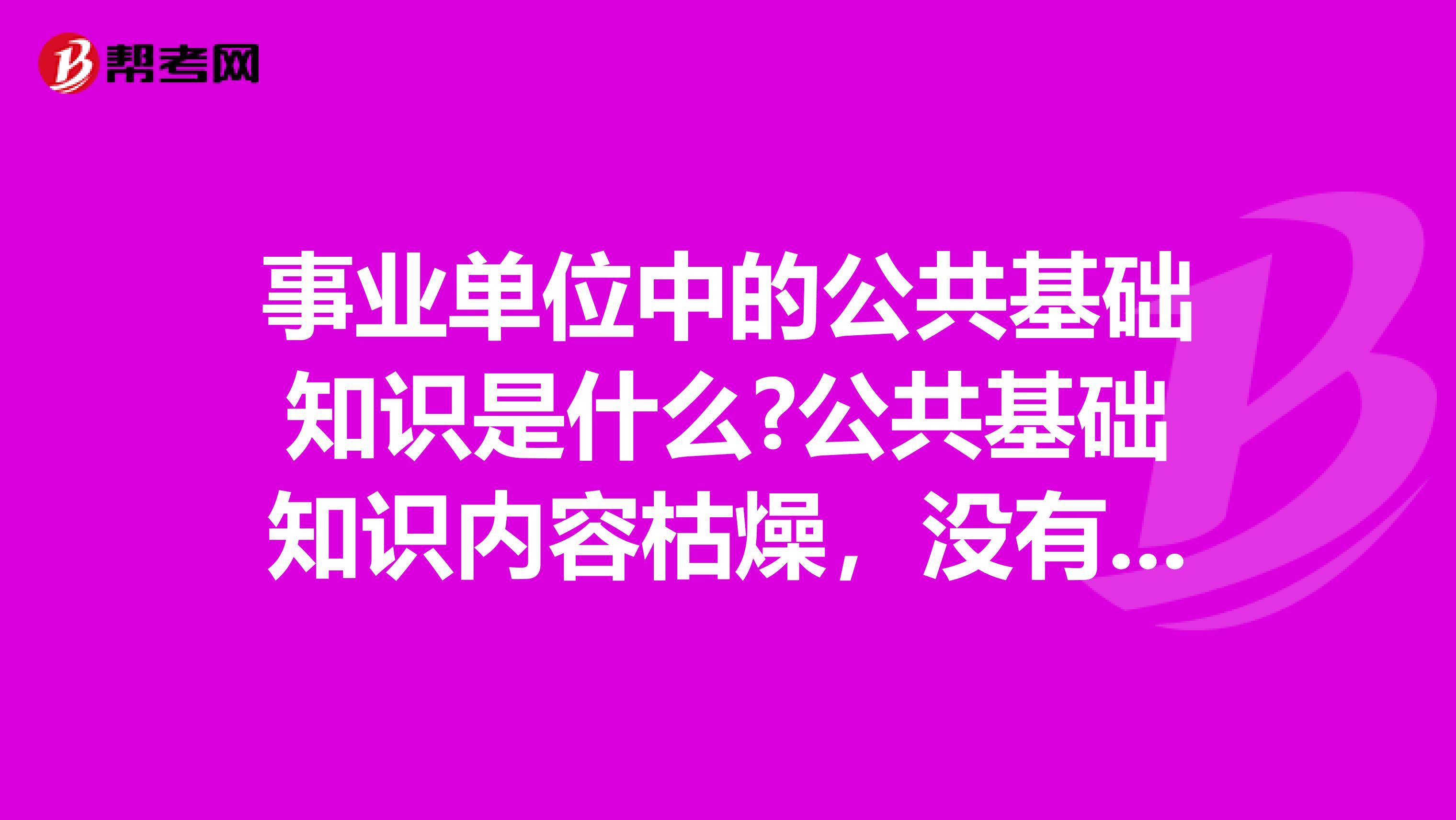 事业单位中的公共基础知识是什么?公共基础知识内容枯燥,没有什么技巧,应该如何复习?