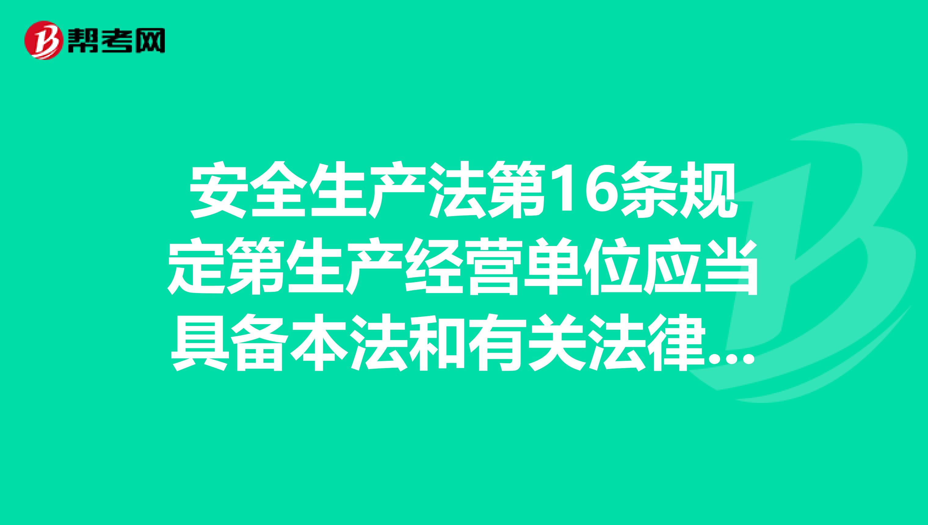 安全生产法第16条规定第生产经营单位应当具备本法和有关法律是什么啊