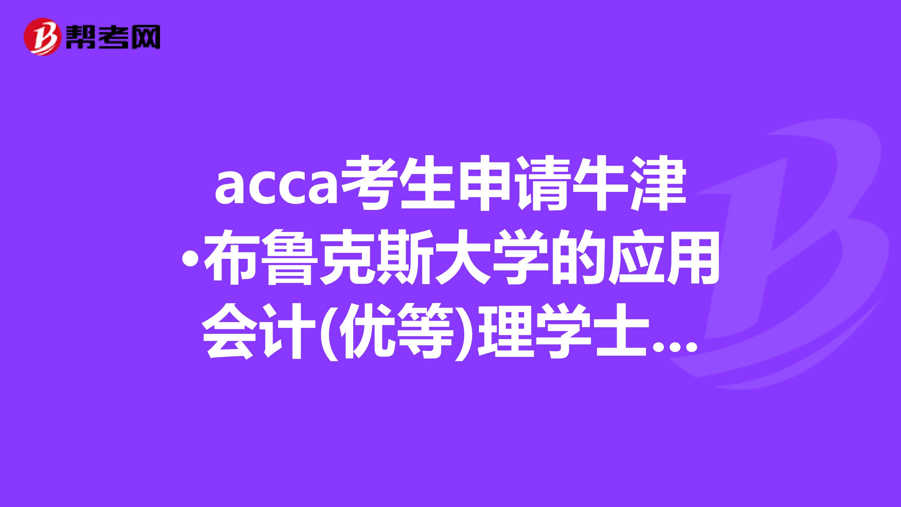 acca考生申请牛津·布鲁克斯大学的应用会计(优等)理学士学位的条件，我现在是大专学历