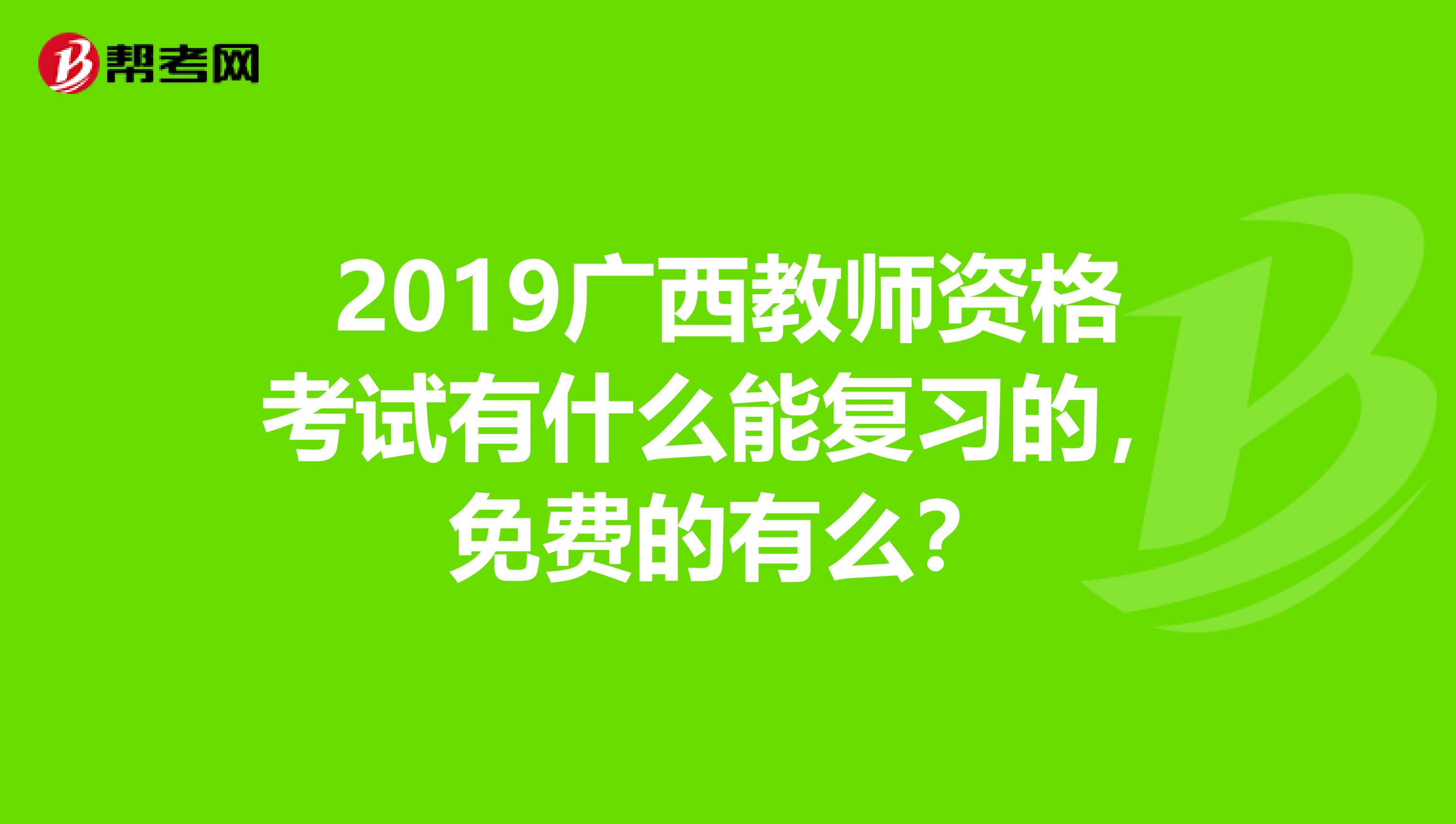 2019广西教师资格考试有什么能复习的，免费的有么？