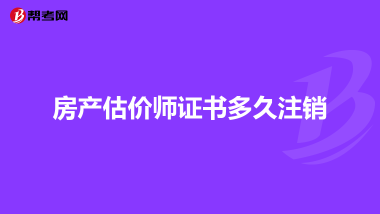 房产估价师证书多久注销