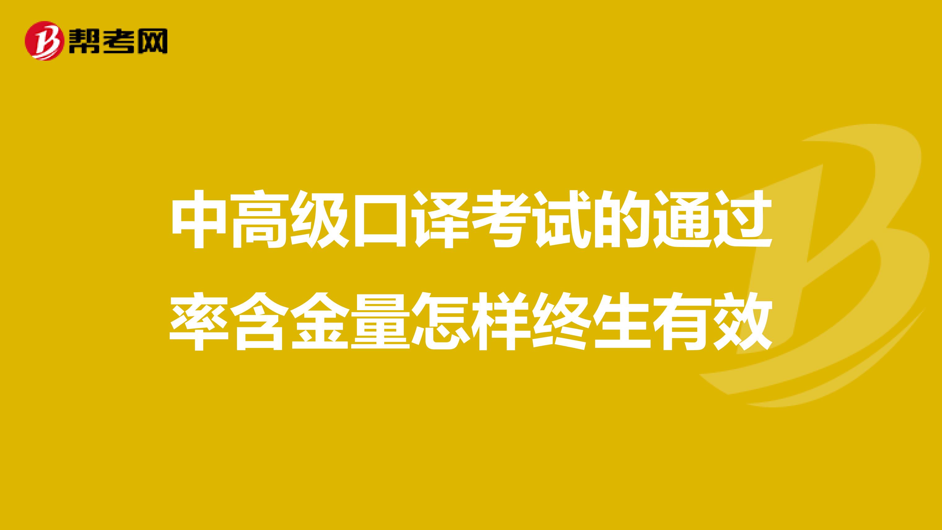 中高级口译考试的通过率含金量怎样终生有效