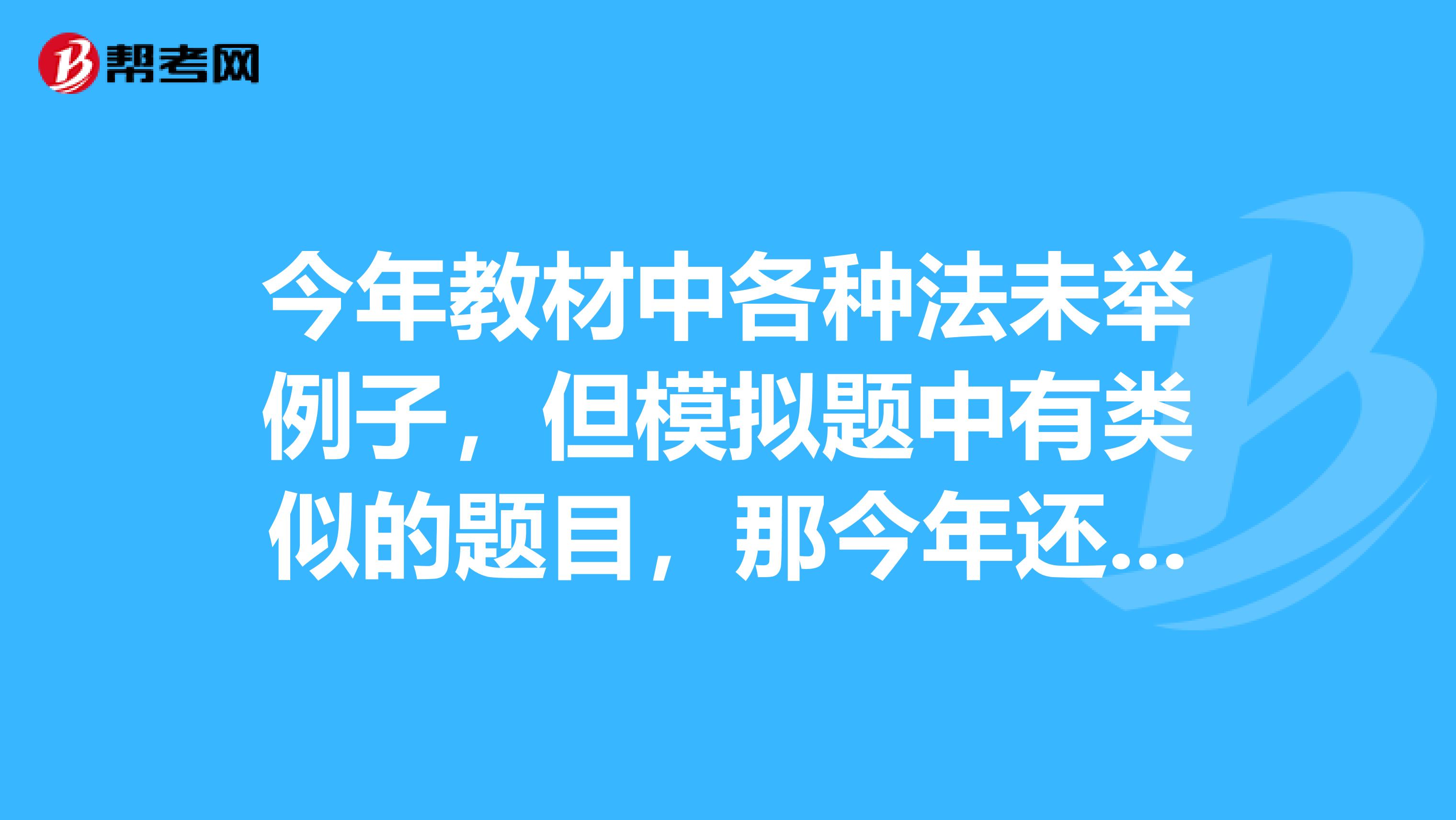 今年教材中各种法未举例子，但模拟题中有类似的题目，那今年还会考同类型题目吗？