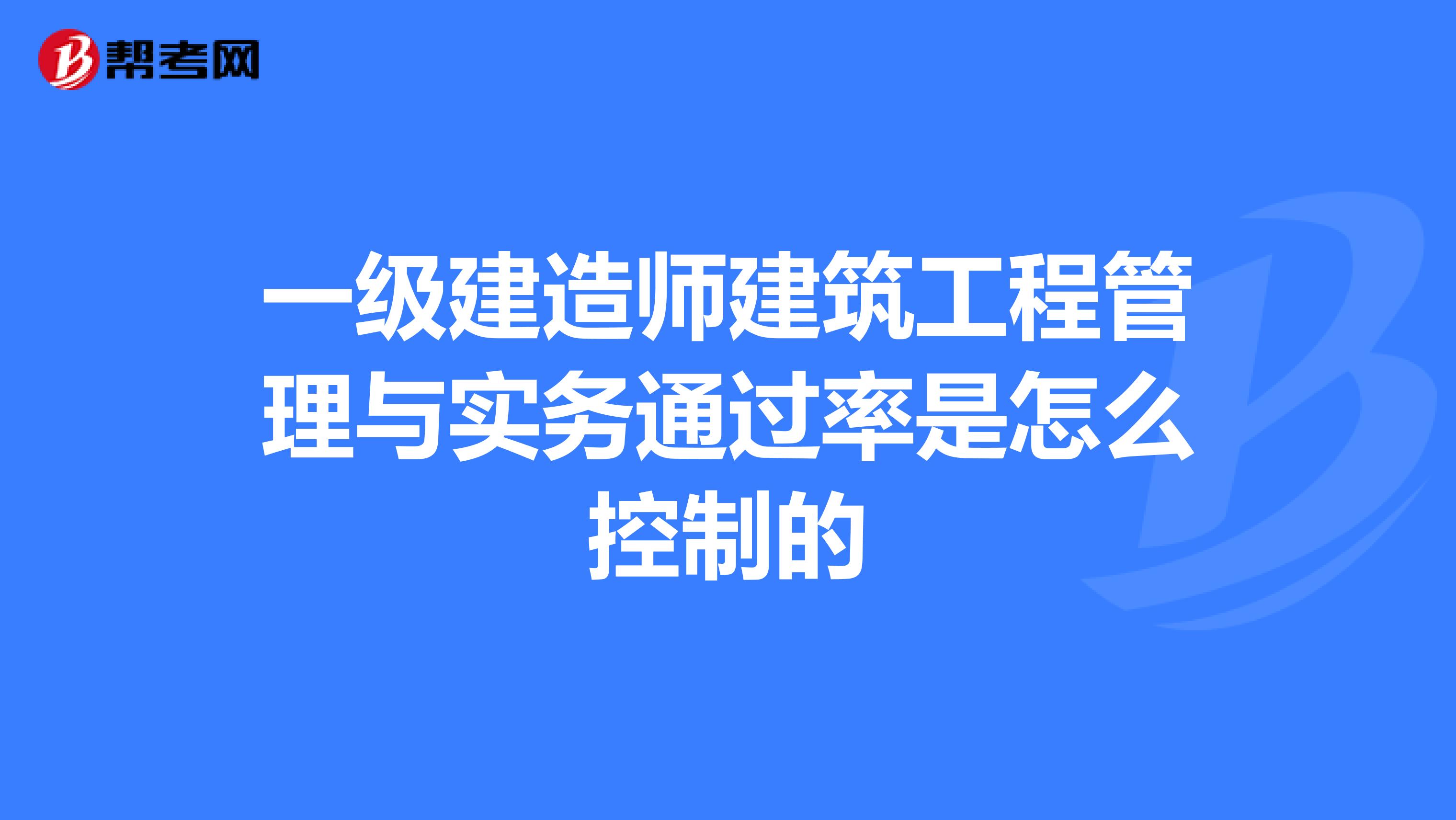 一级建造师建筑工程管理与实务通过率是怎么控制的