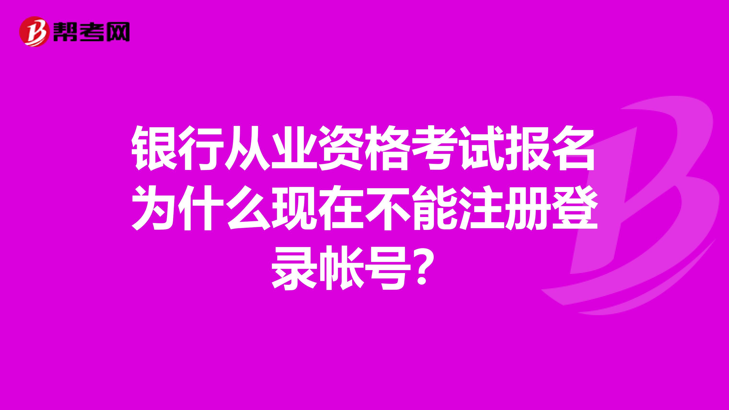 银行从业资格考试报名为什么现在不能注册登录帐号?