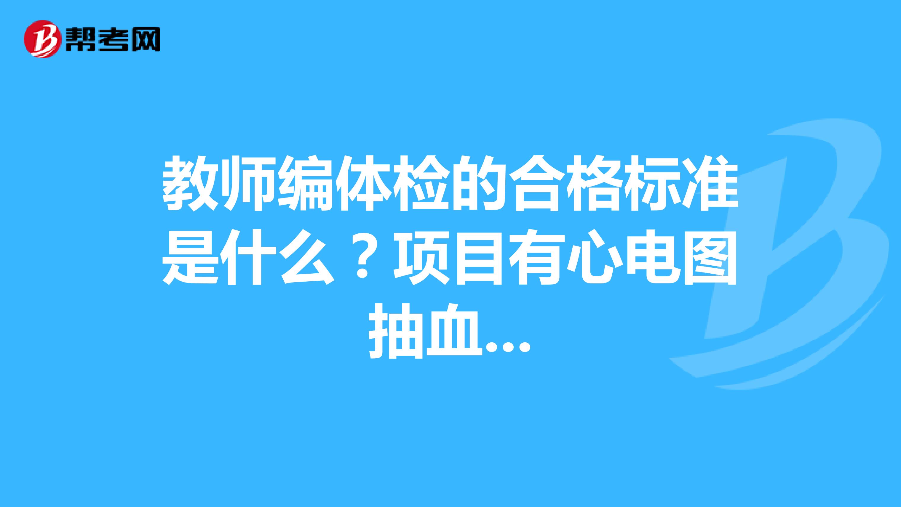 教师编体检的合格标准是什么？项目有心电图抽血...