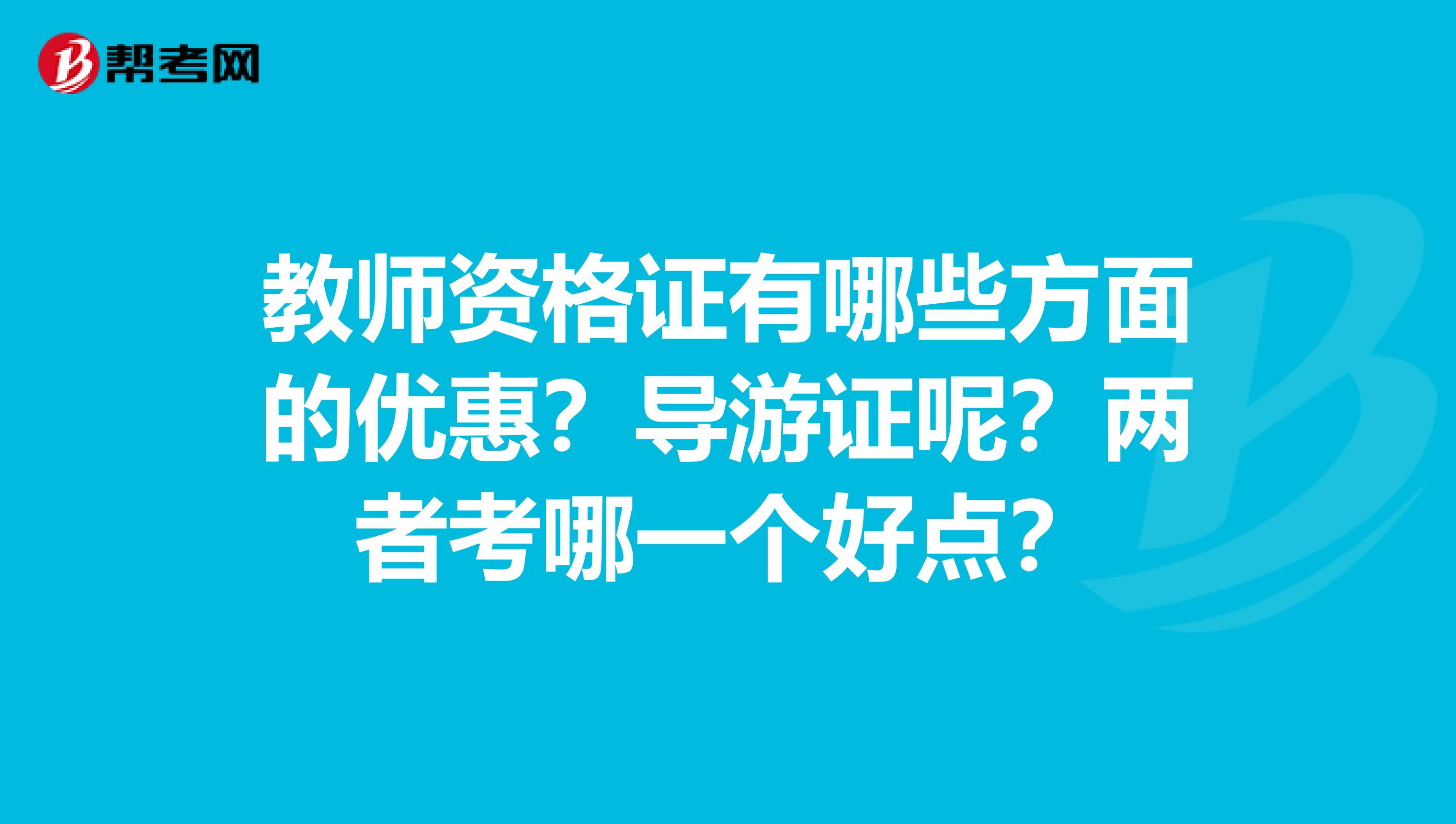 教师资格证有哪些方面的优惠？导游证呢？两者考哪一个好点？