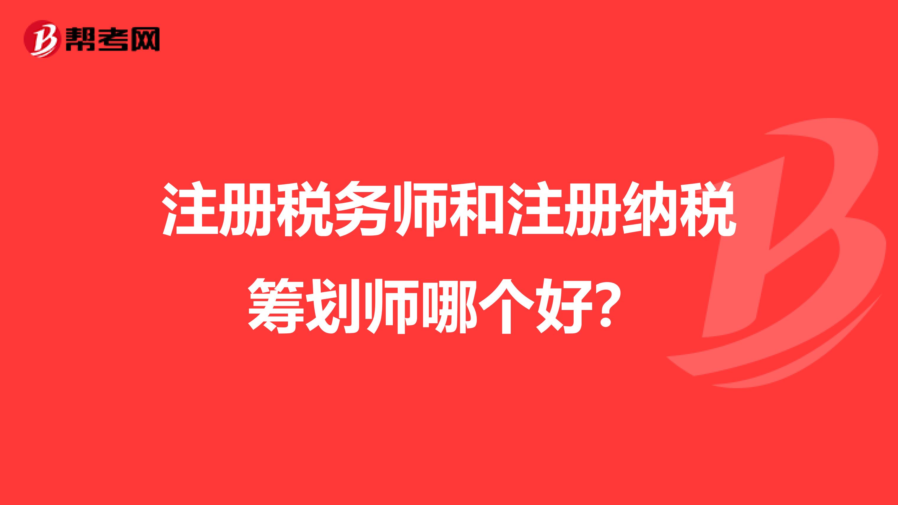 注冊稅務師和注冊納稅籌劃師哪個好？