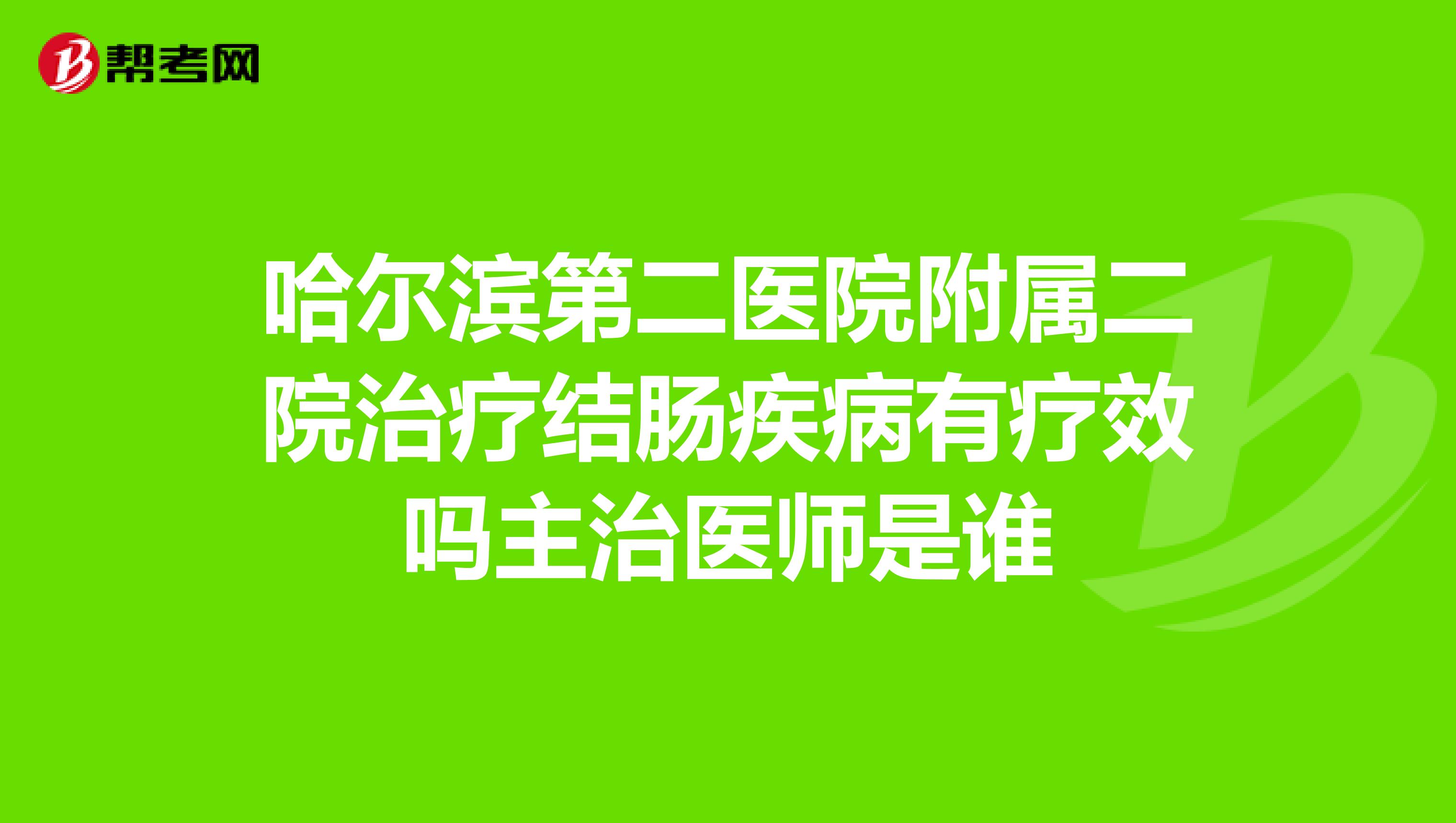 哈尔滨第二医院附属二院治疗结肠疾病有疗效吗主治医师是谁