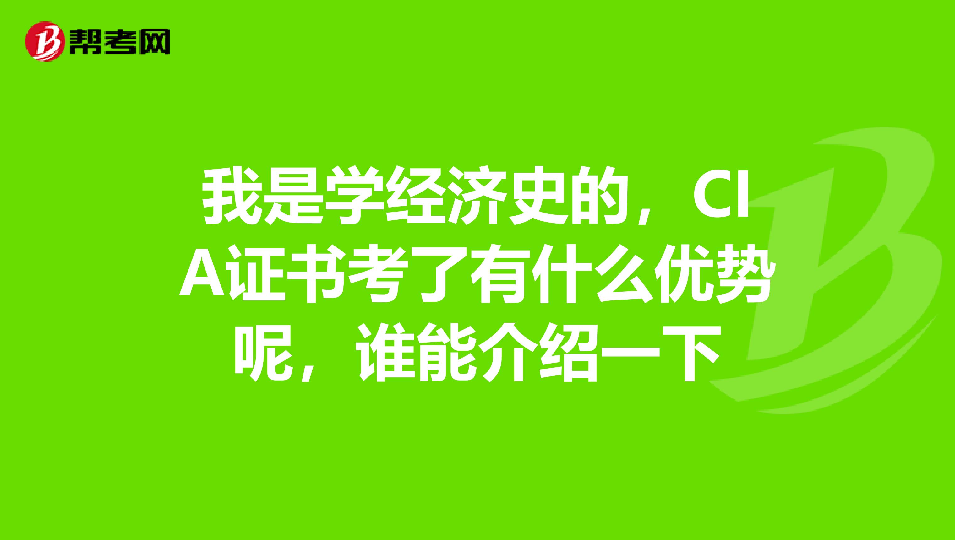 我是學經濟史的，CIA證書考了有什么優勢呢，誰能介紹一下