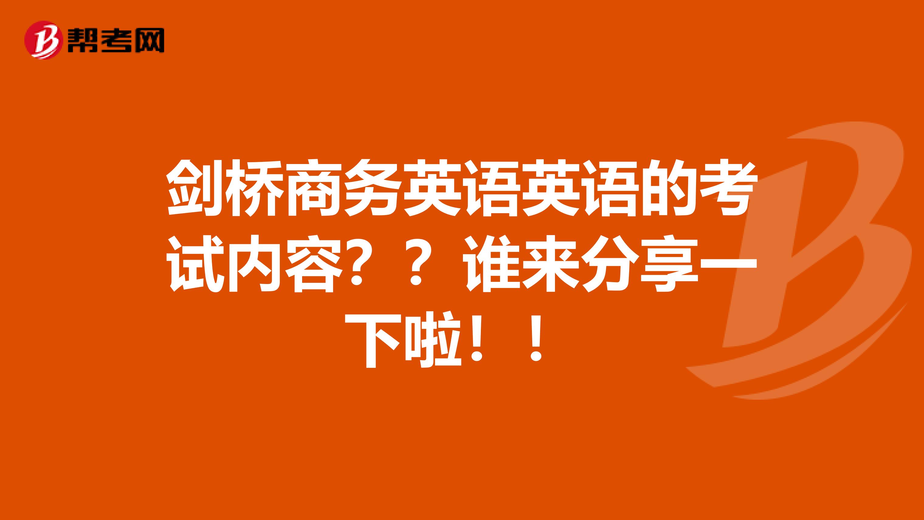 剑桥商务英语英语的考试内容？？谁来分享一下啦！！