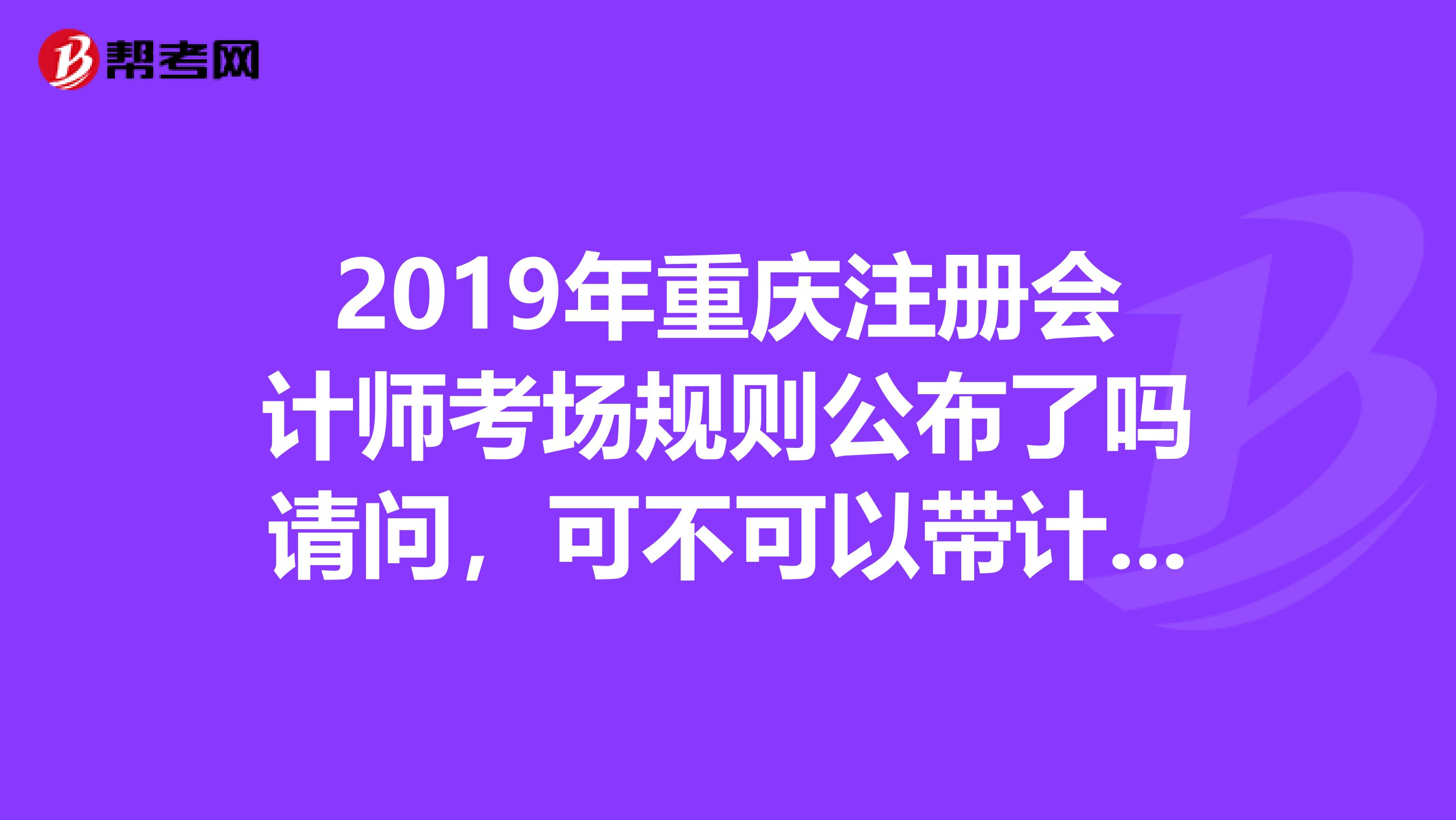 2019年重慶注冊(cè)會(huì)計(jì)師考場(chǎng)規(guī)則公布了嗎請(qǐng)問，可不可以帶計(jì)算器呢？
