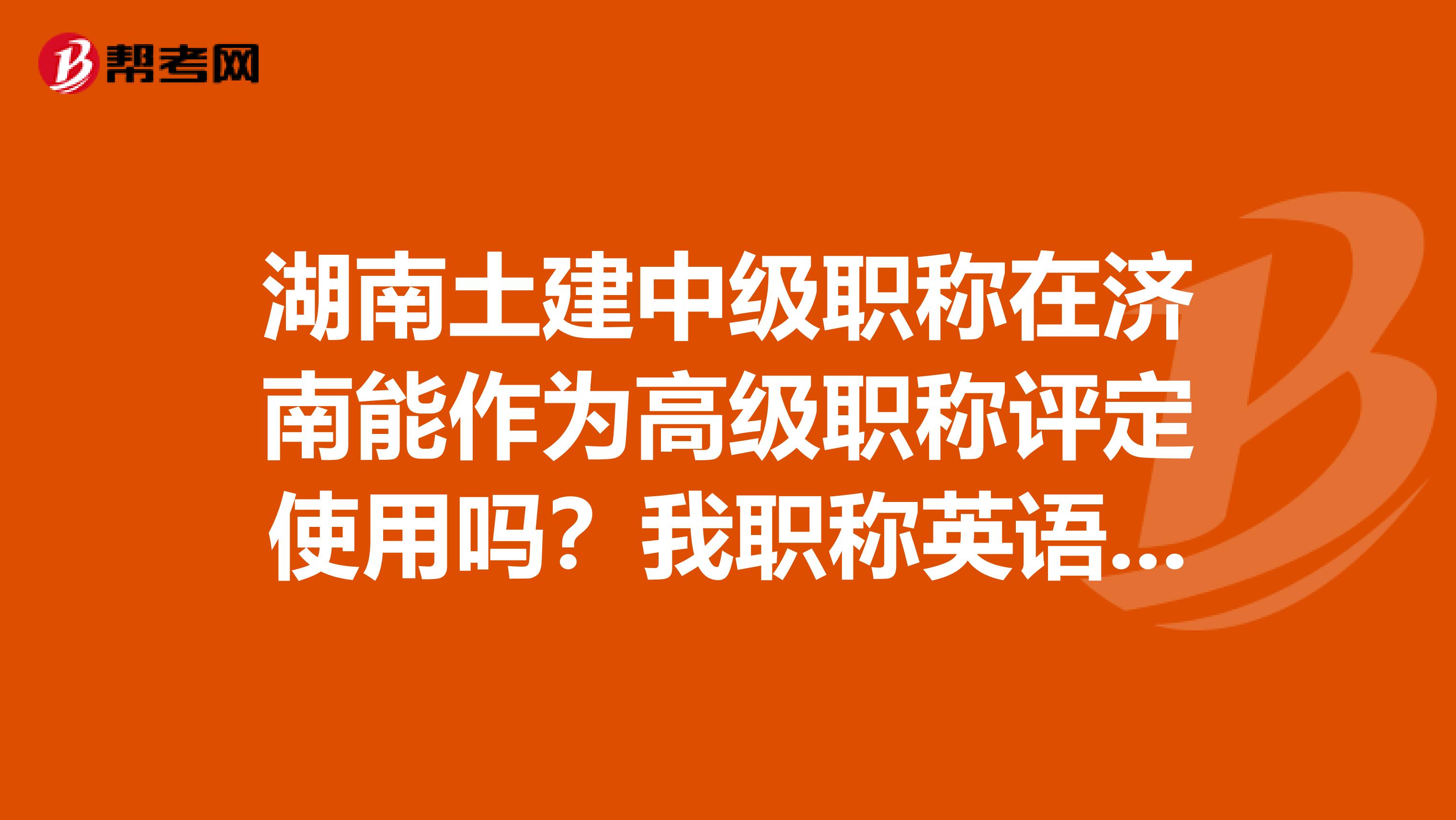 湖南土建中级职称在济南能作为高级职称评定使用吗？我职称英语是通过了全国标准的