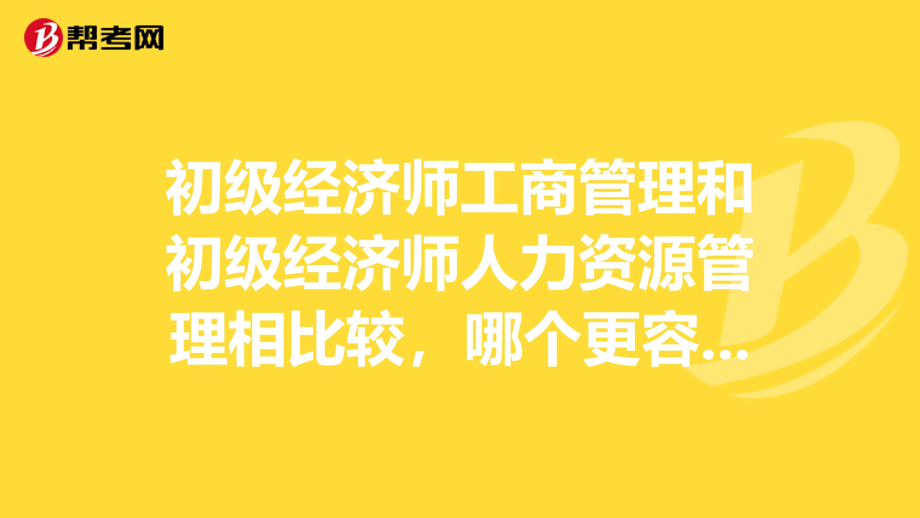 初级经济师工商管理和初级经济师人力资源管理相比较,哪个更容易考过