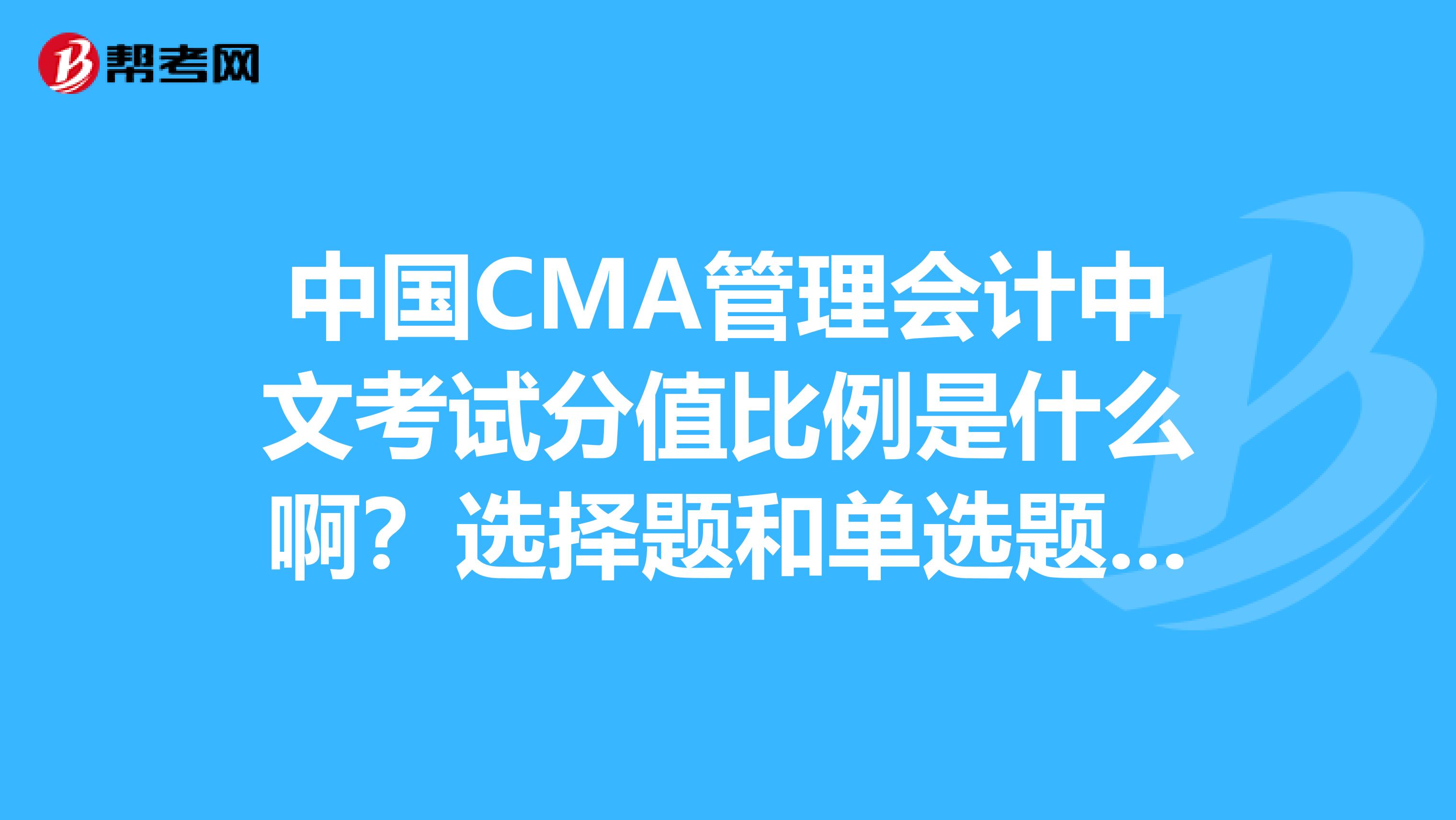中國CMA管理會計中文考試分值比例是什么??？選擇題和單選題各占多少分??？