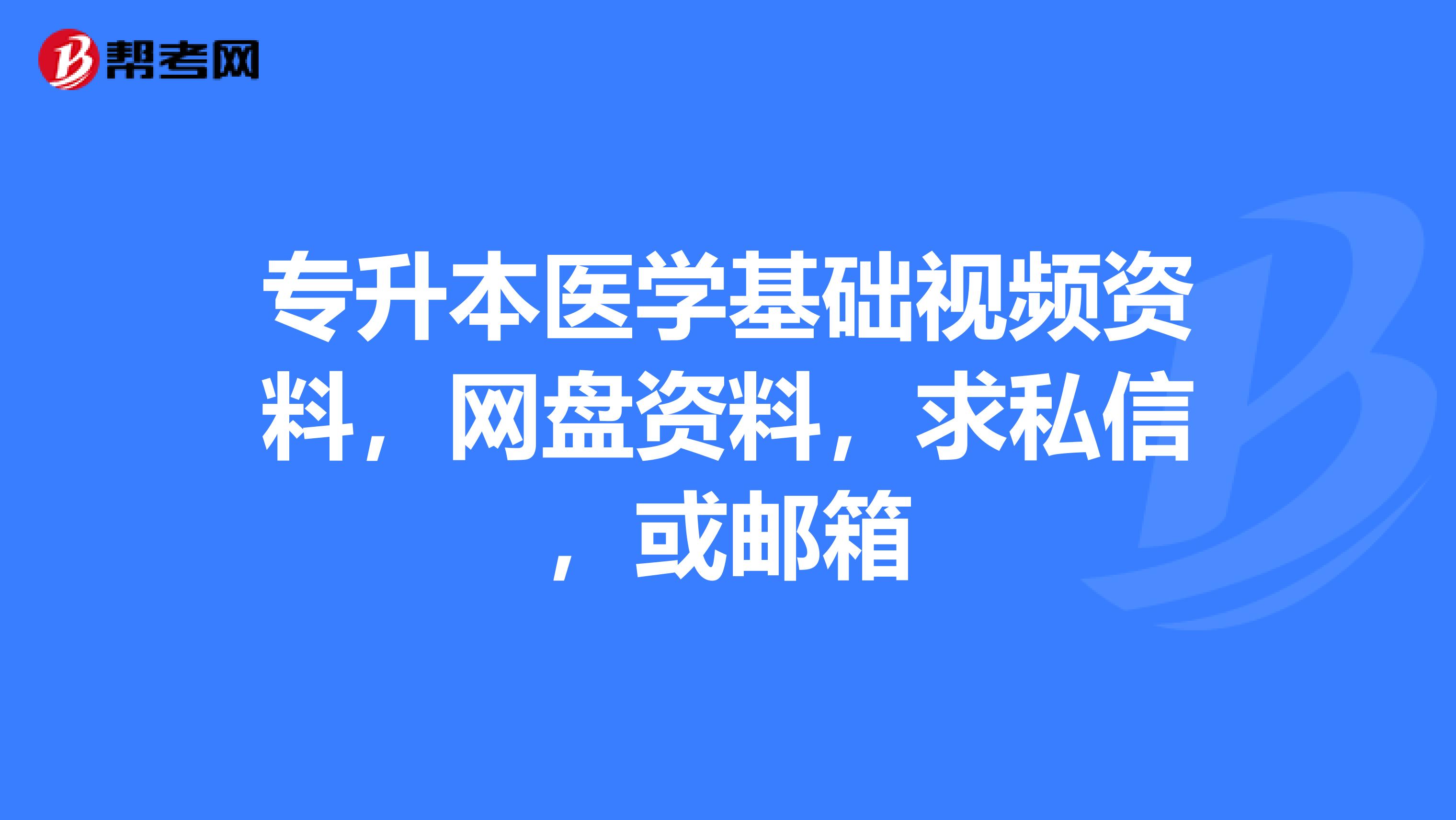 专升本医学基础视频资料,网盘资料,求私信,或邮箱