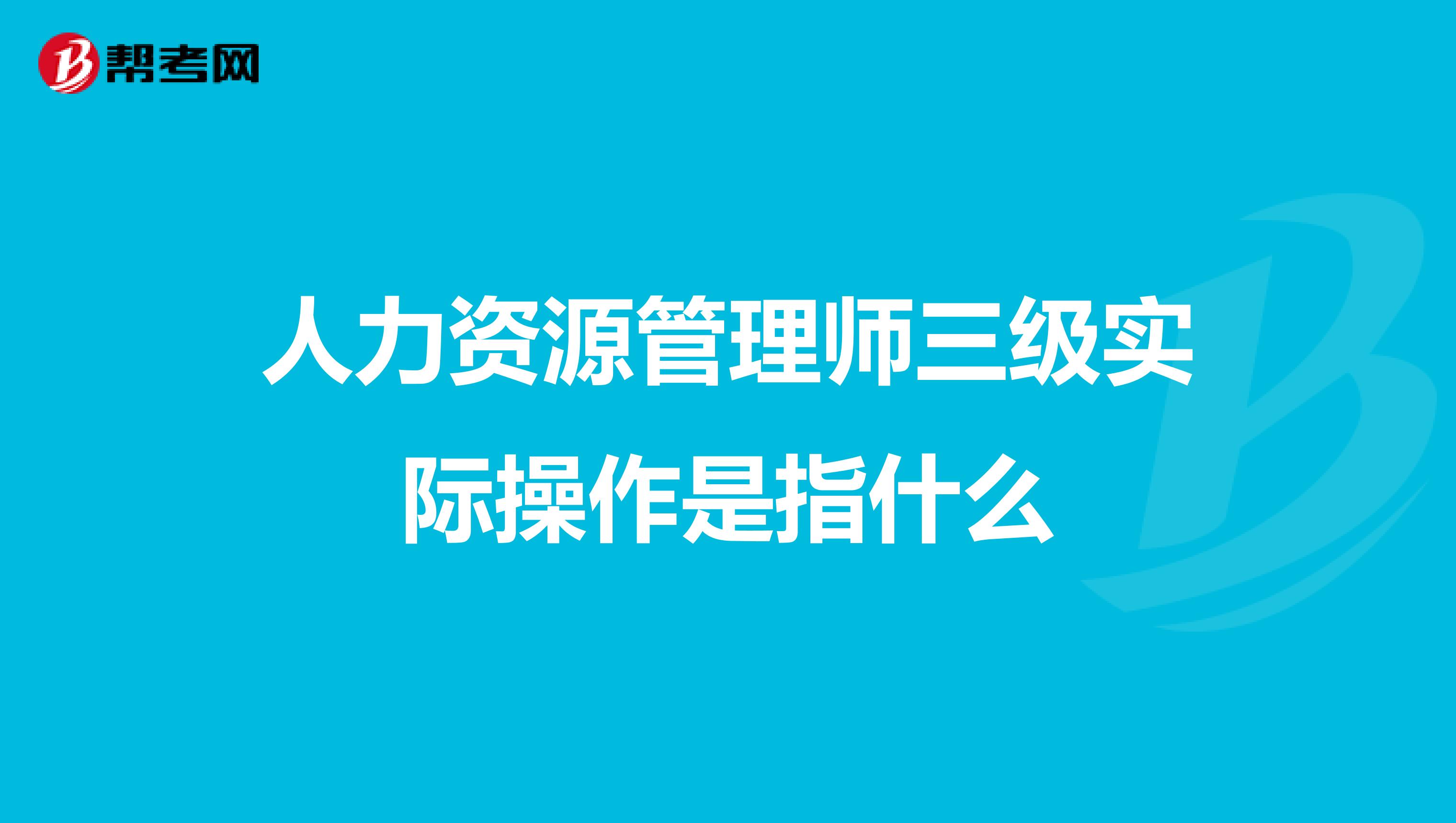 人力资源管理师三级实际操作是指什么