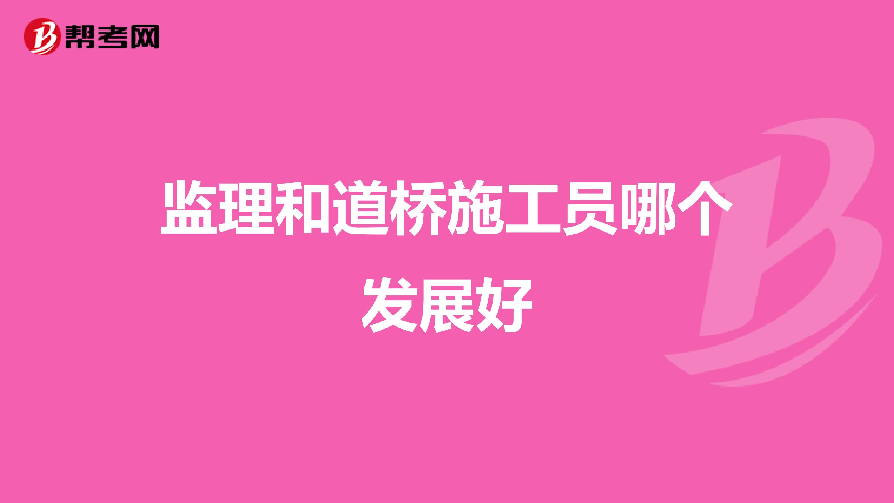 监理和道桥施工员哪个发展好