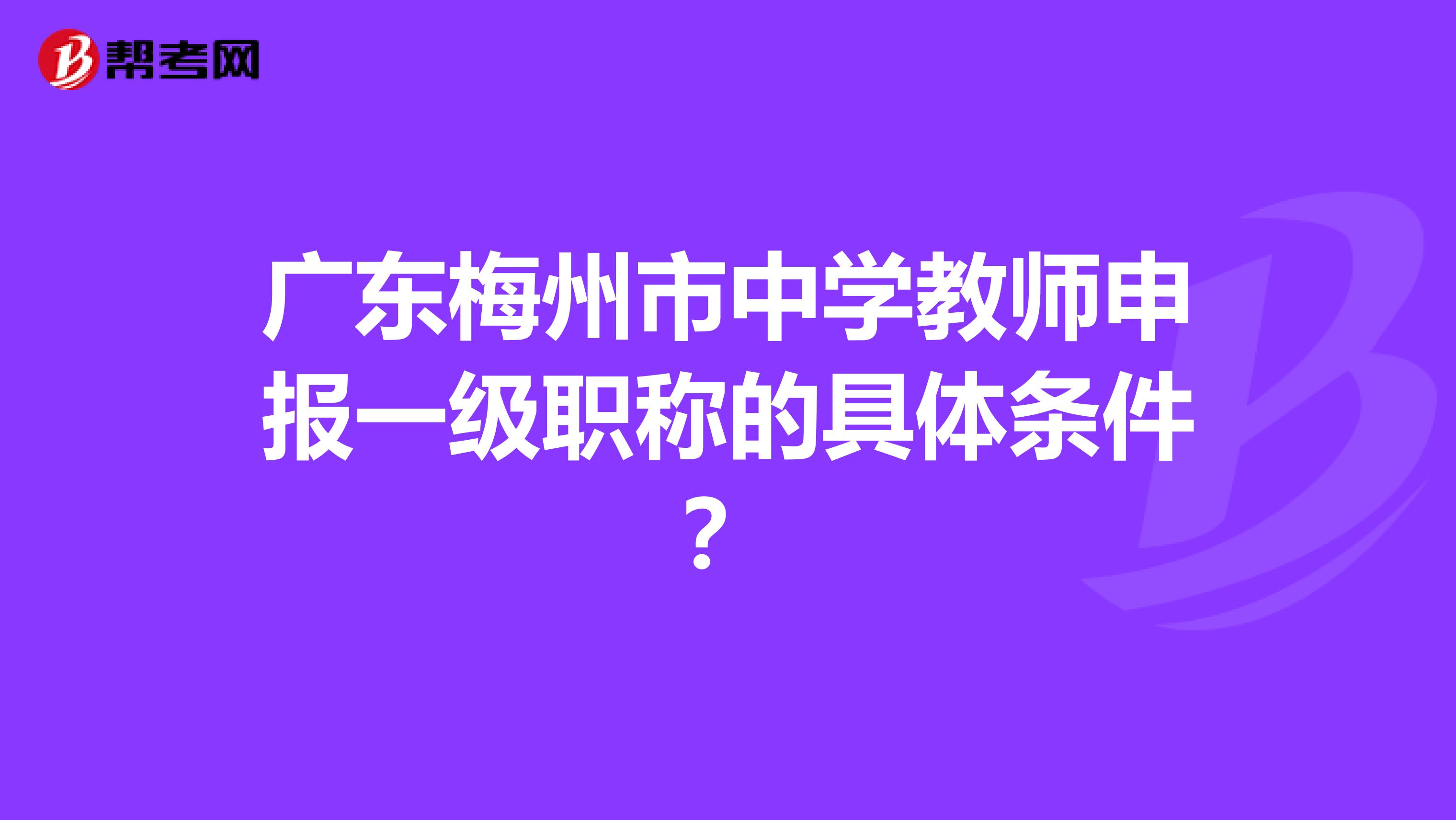 广东梅州市中学教师申报一级职称的具体条件？