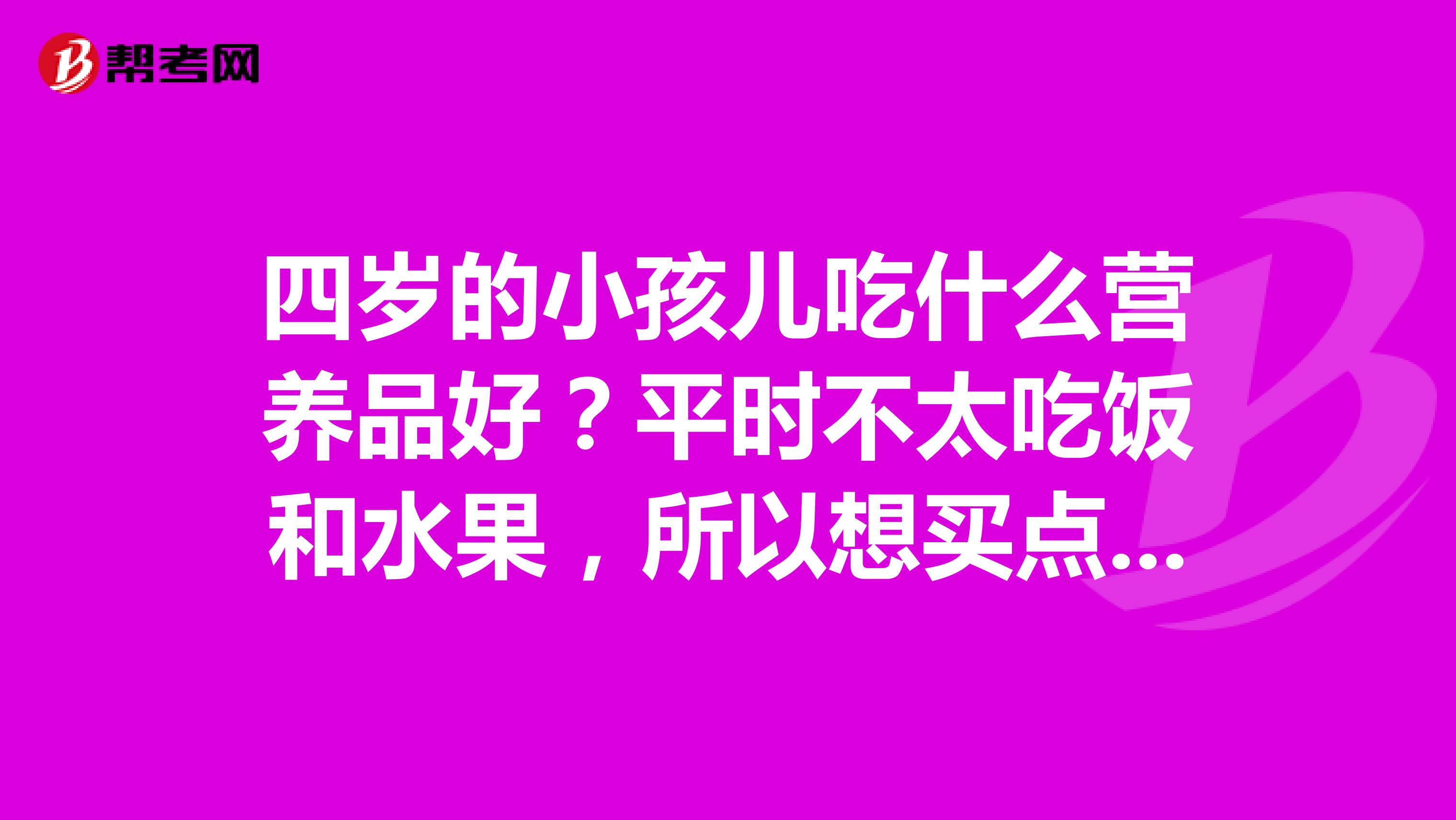 四岁的小孩儿吃什么营养品好?平时不太吃饭和水果,所以想买点营养品补补。
