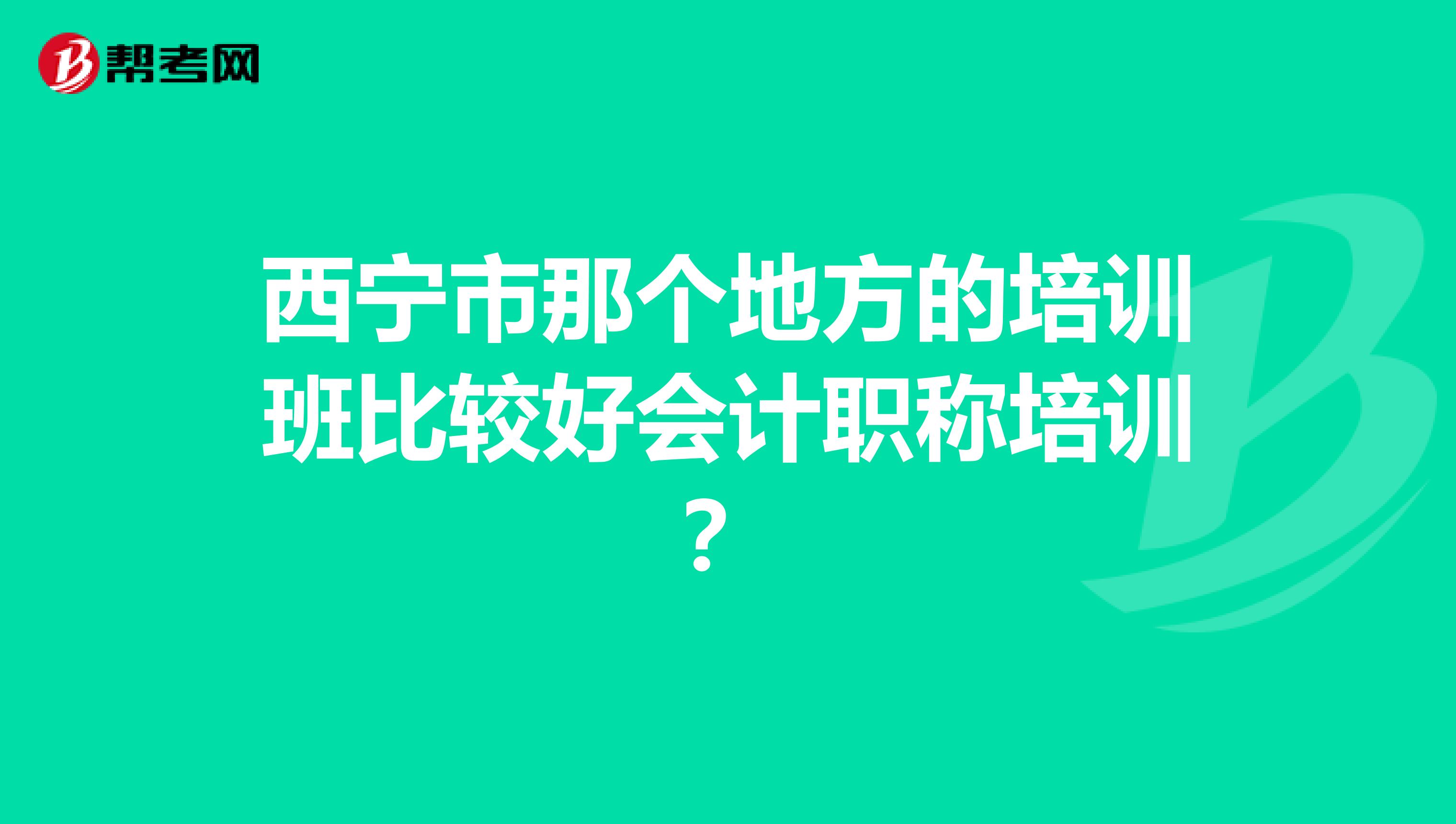 西宁市那个地方的培训班比较好会计职称培训？