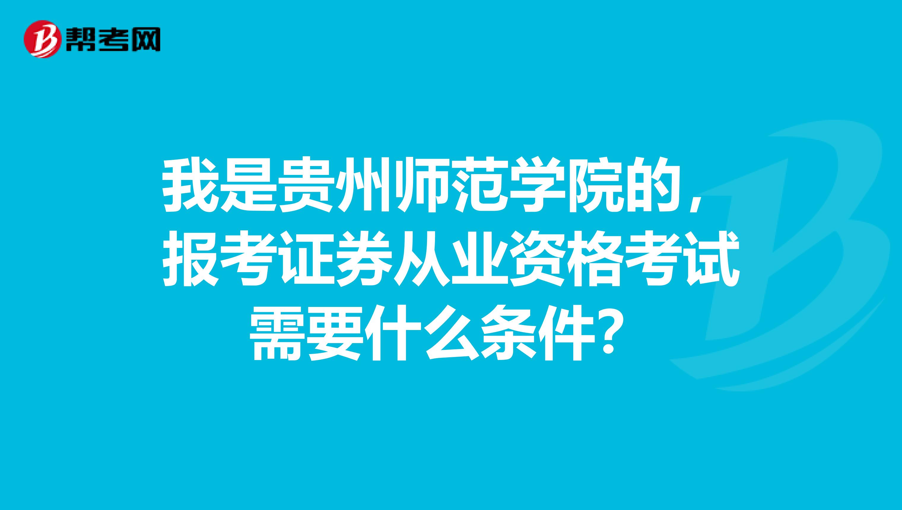 我是贵州师范学院的，报考证券从业资格考试需要什么条件？