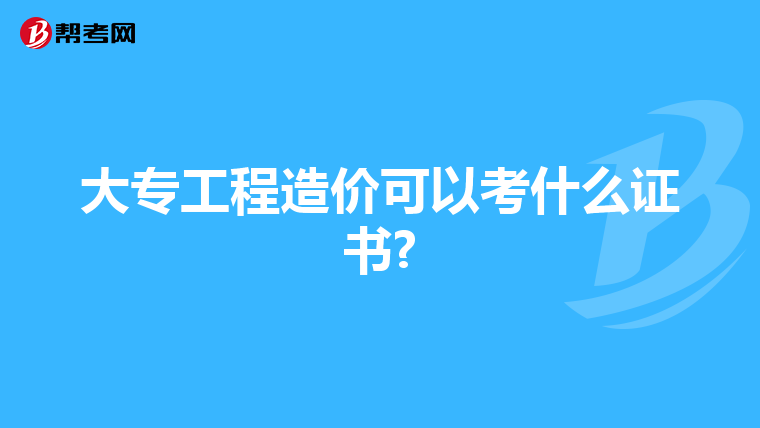 大专工程造价可以考什么证书?