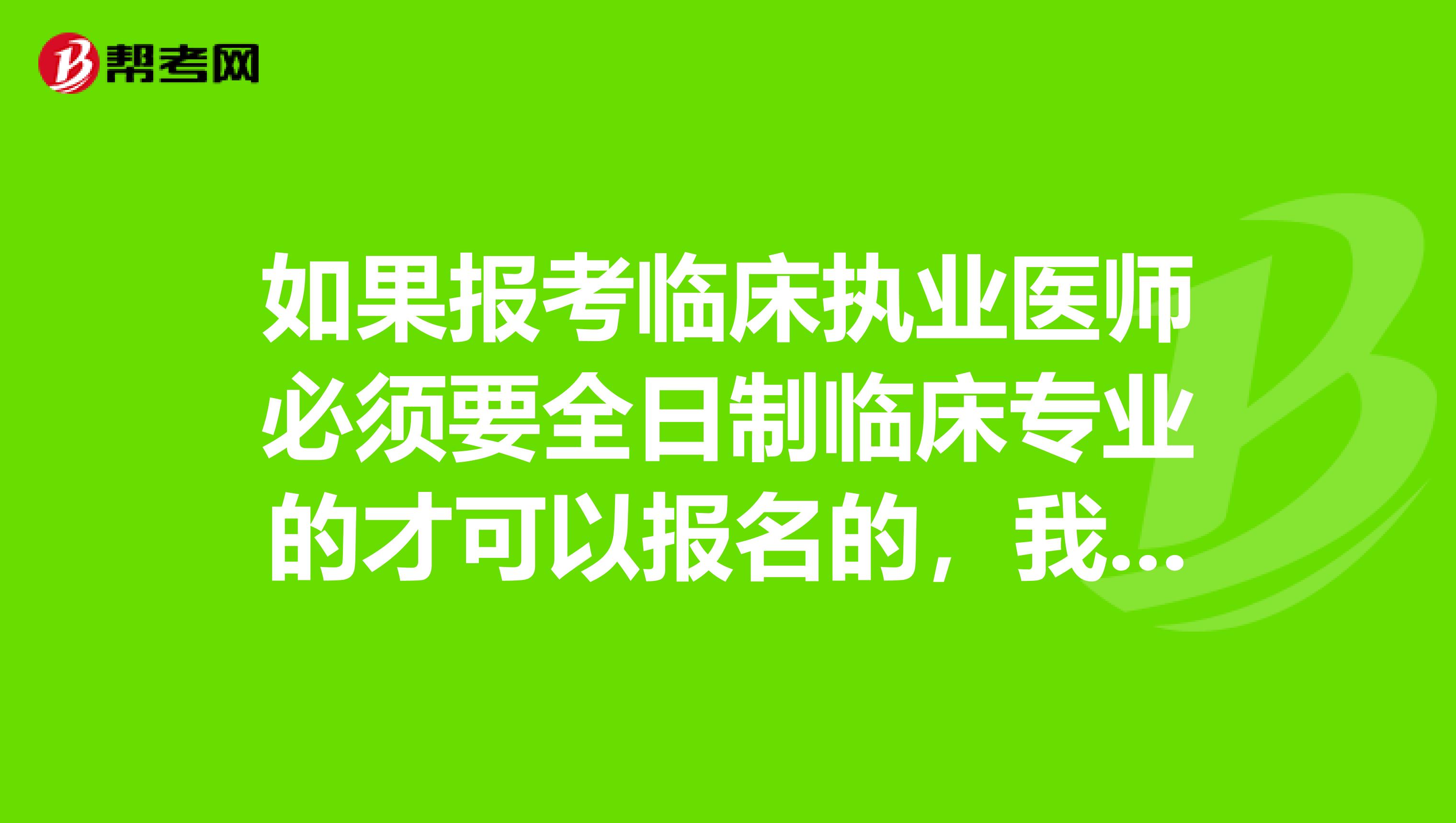 如果报考临床执业医师必须要全日制临床专业的才可以报名的,我是学护士的不能报考吗?