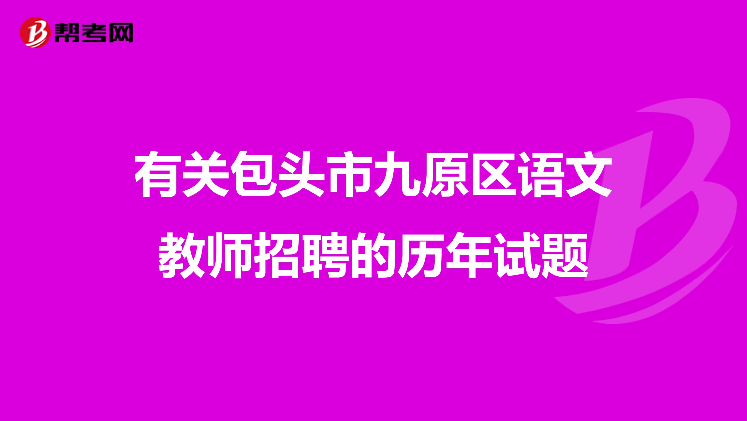 有关包头市九原区语文教师招聘的历年试题