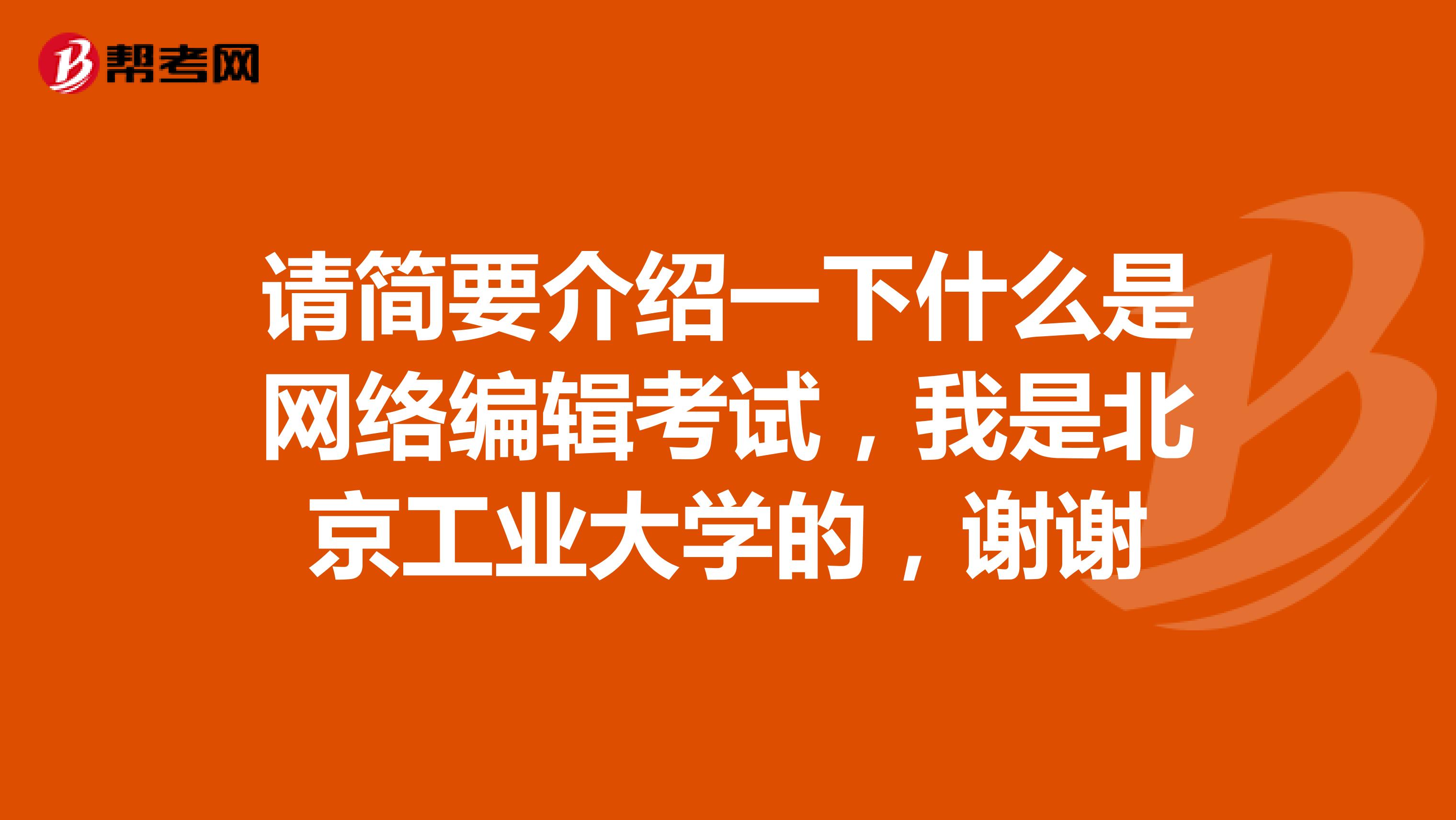 请简要介绍一下什么是网络编辑考试，我是北京工业大学的，谢谢