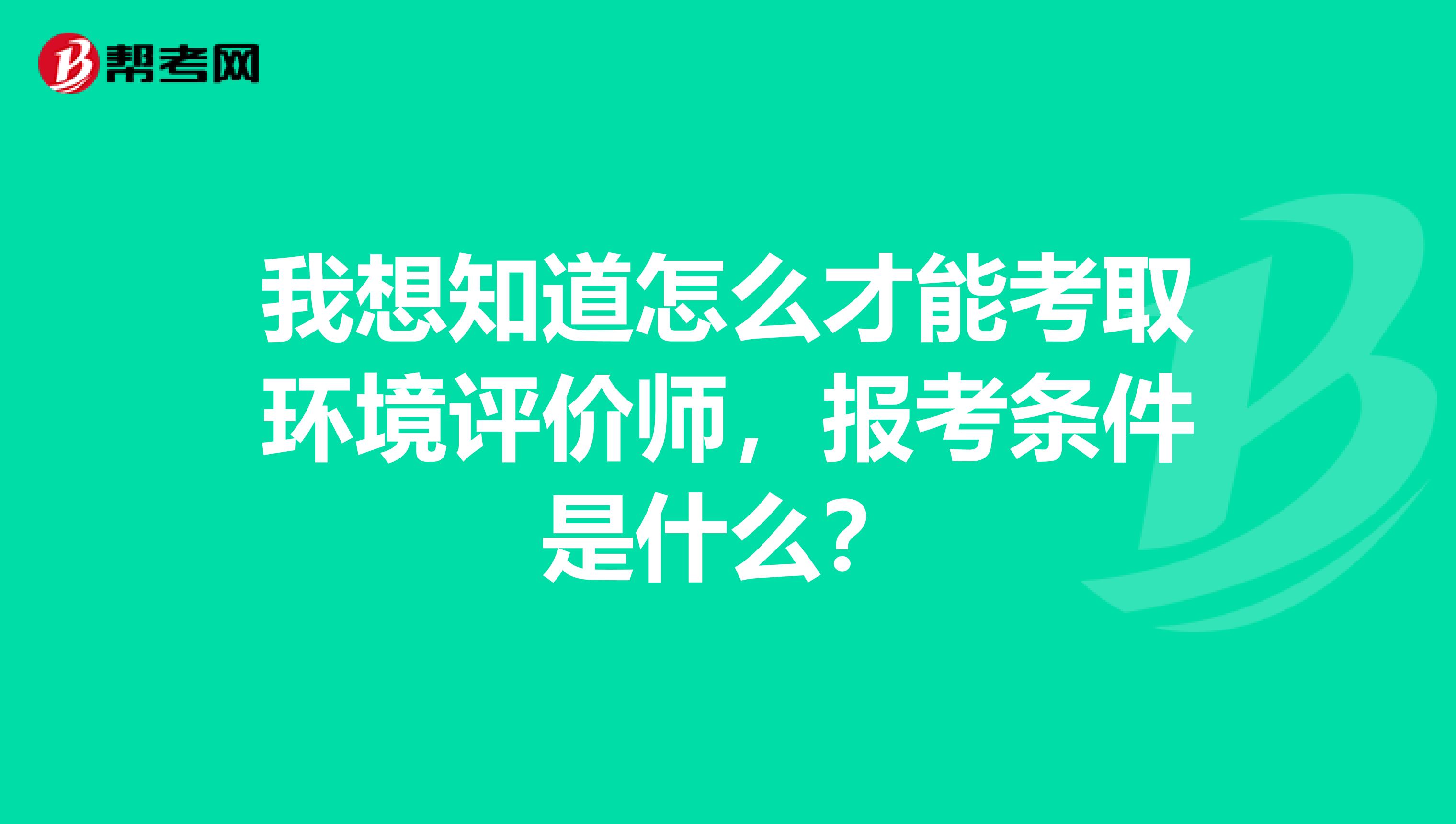 我想知道怎么才能考取环境评价师，报考条件是什么？