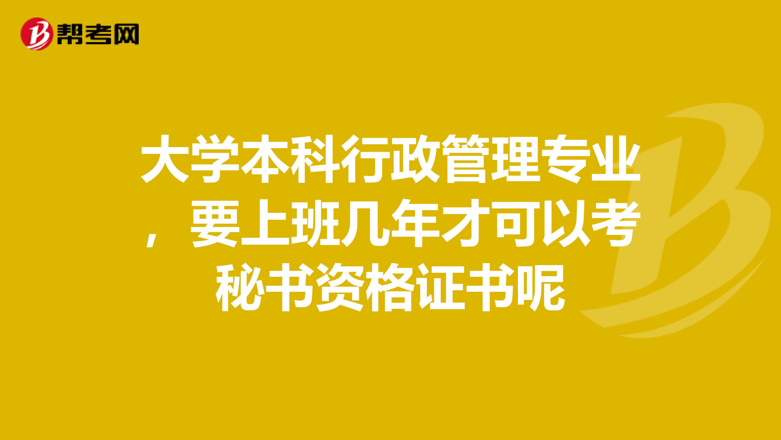 大学本科行政管理专业,要上班几年才可以考秘书资格证书呢