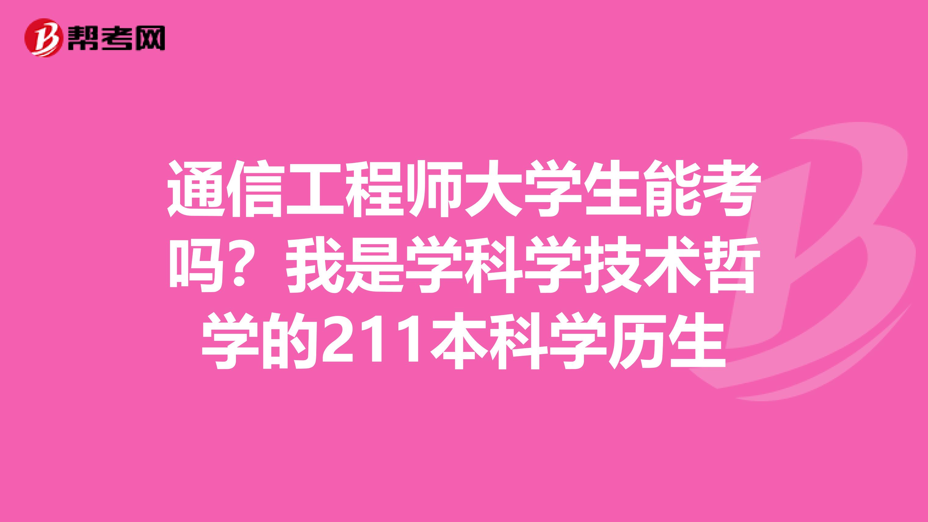 通信工程师大学生能考吗？我是学科学技术哲学的211本科学历生