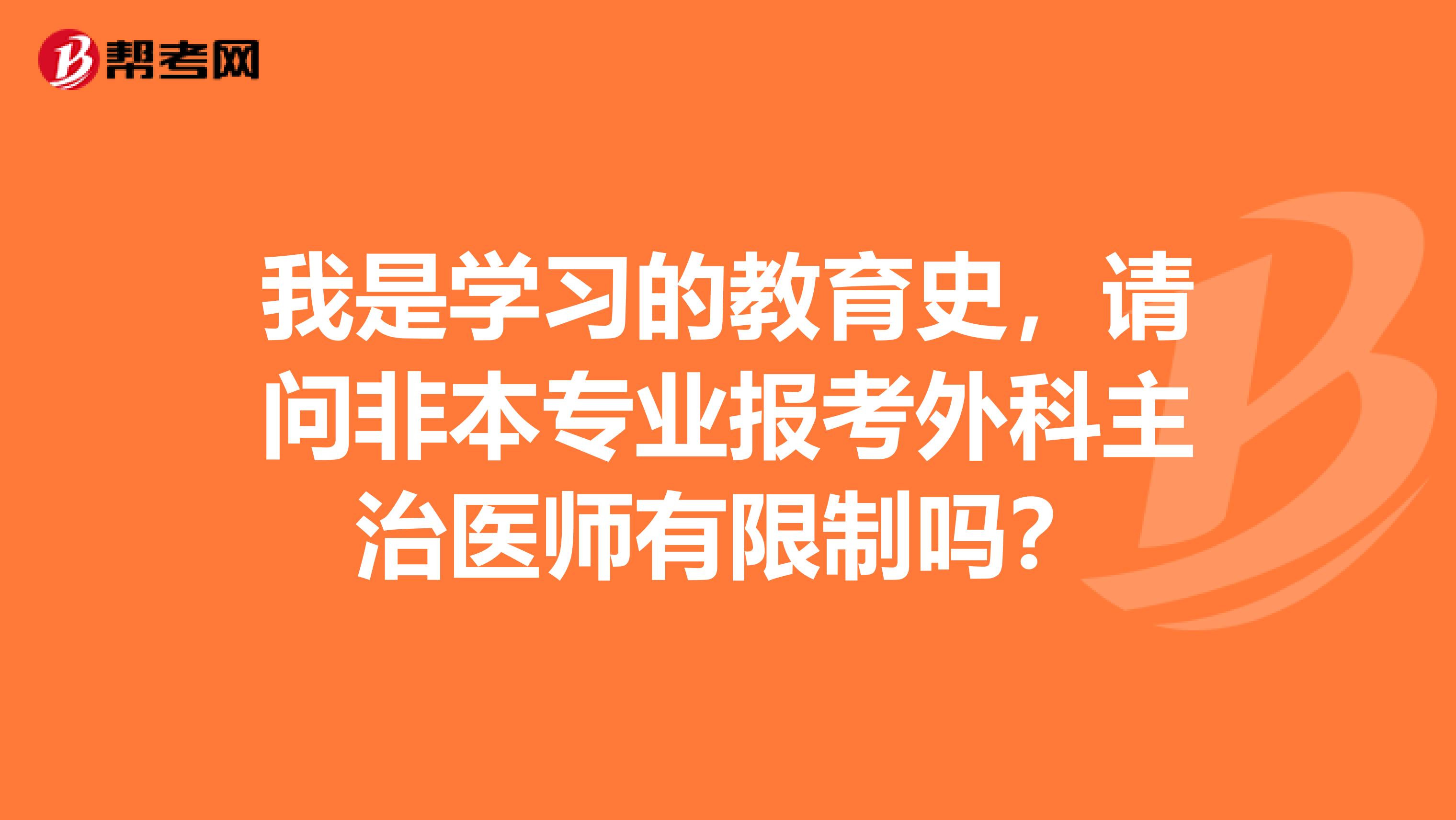 我是学习的教育史,请问非本专业报考外科主治医师有限制吗?