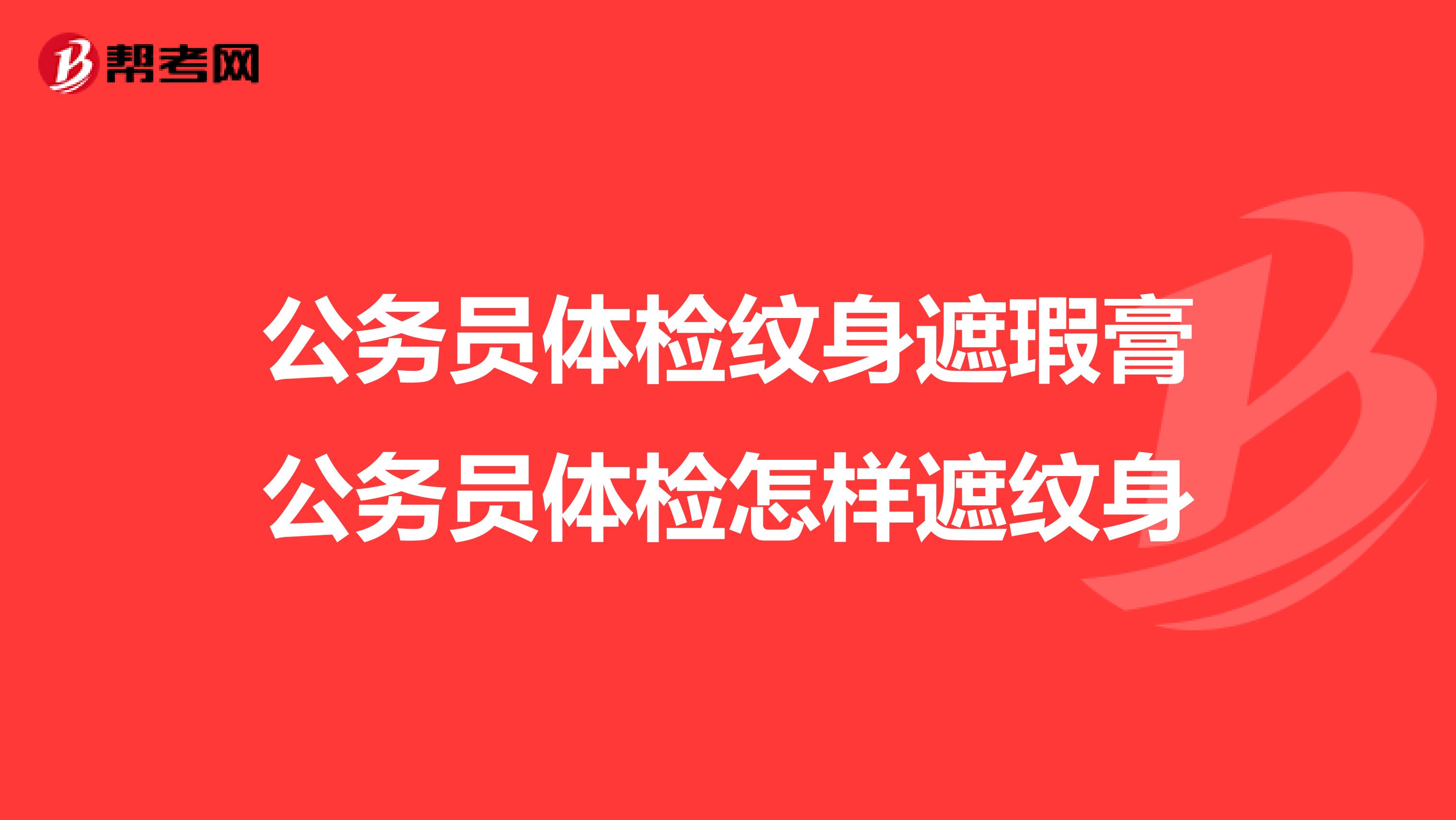 公务员体检纹身遮瑕膏公务员体检怎样遮纹身