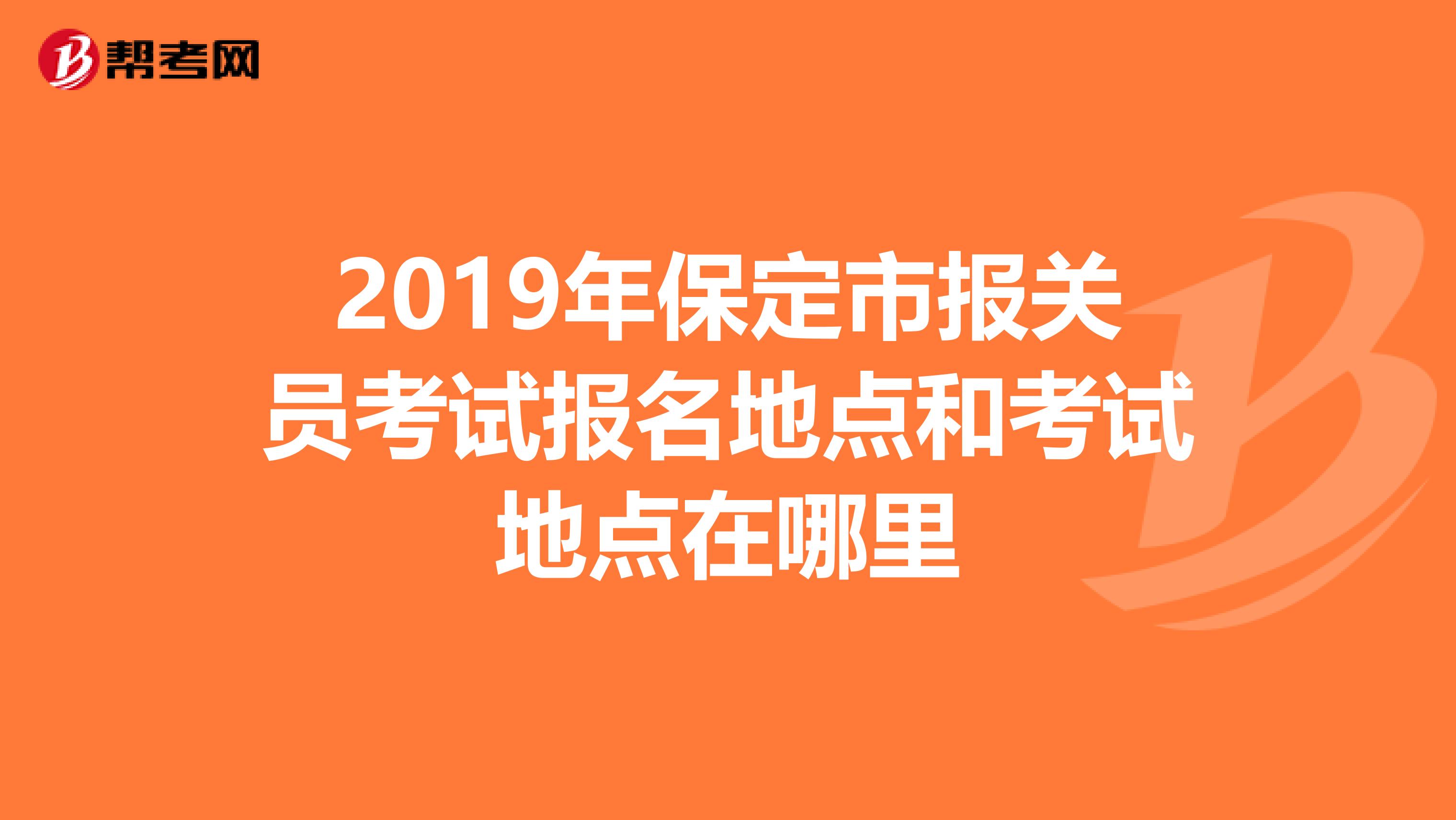 2019年保定市报关员考试报名地点和考试地点在哪里