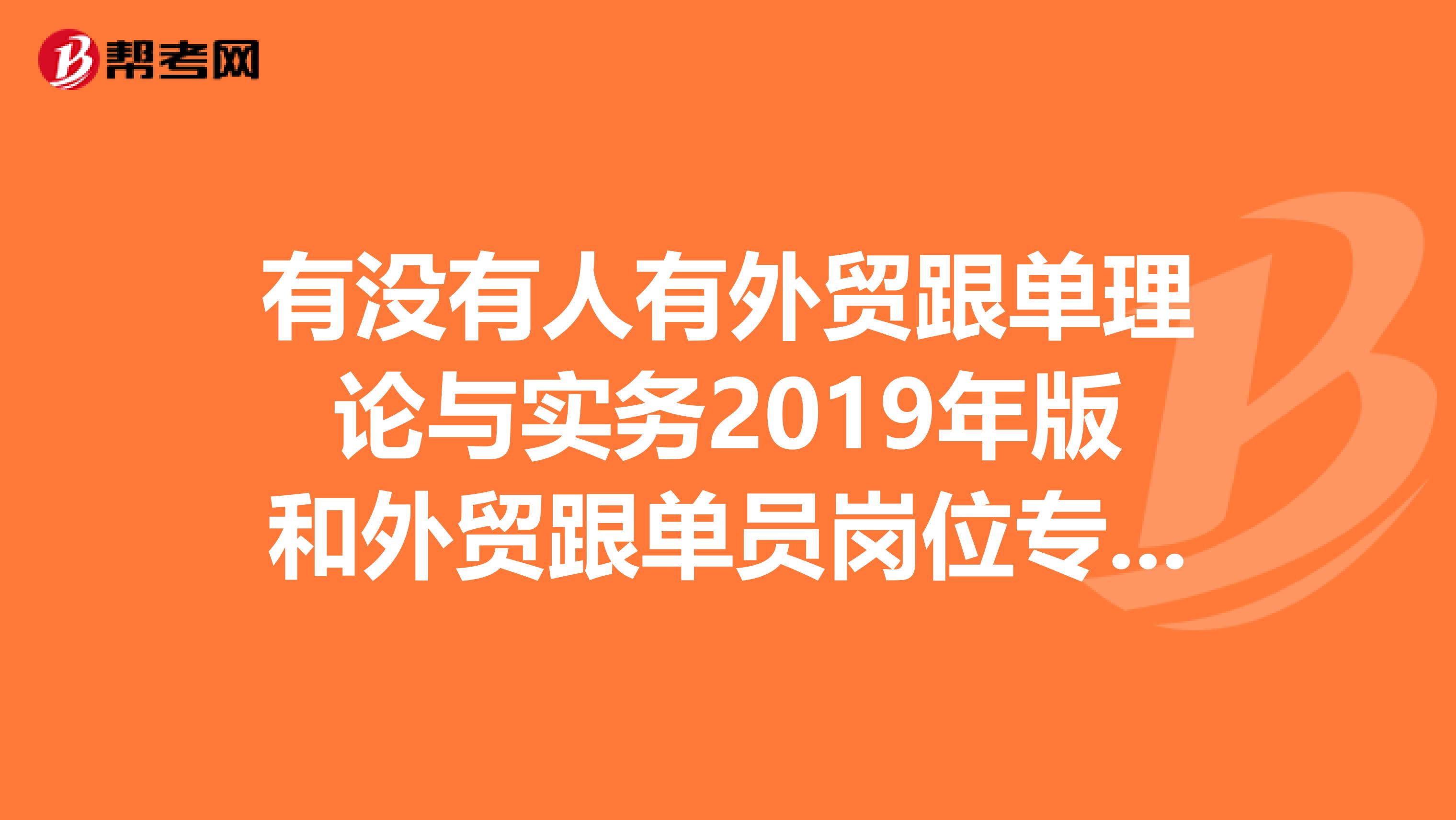 有没有人有外贸跟单理论与实务2019年版和外贸跟单员岗位专业培训考试大纲及复习指南2019年版这两本书啦