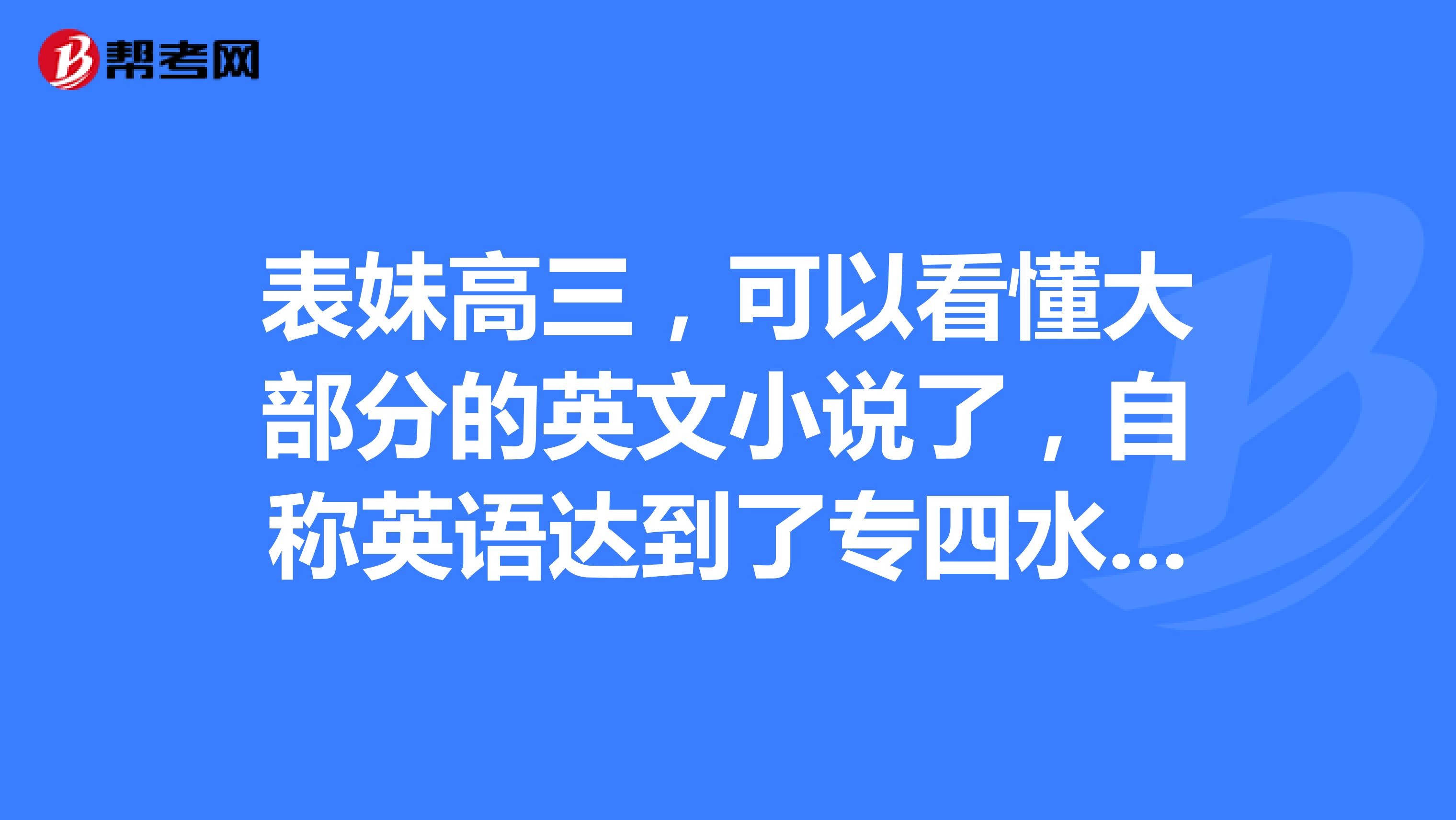 表妹高三，可以看懂大部分的英文小说了，自称英语达到了专四水平，那么英语专四到底是什么水平？